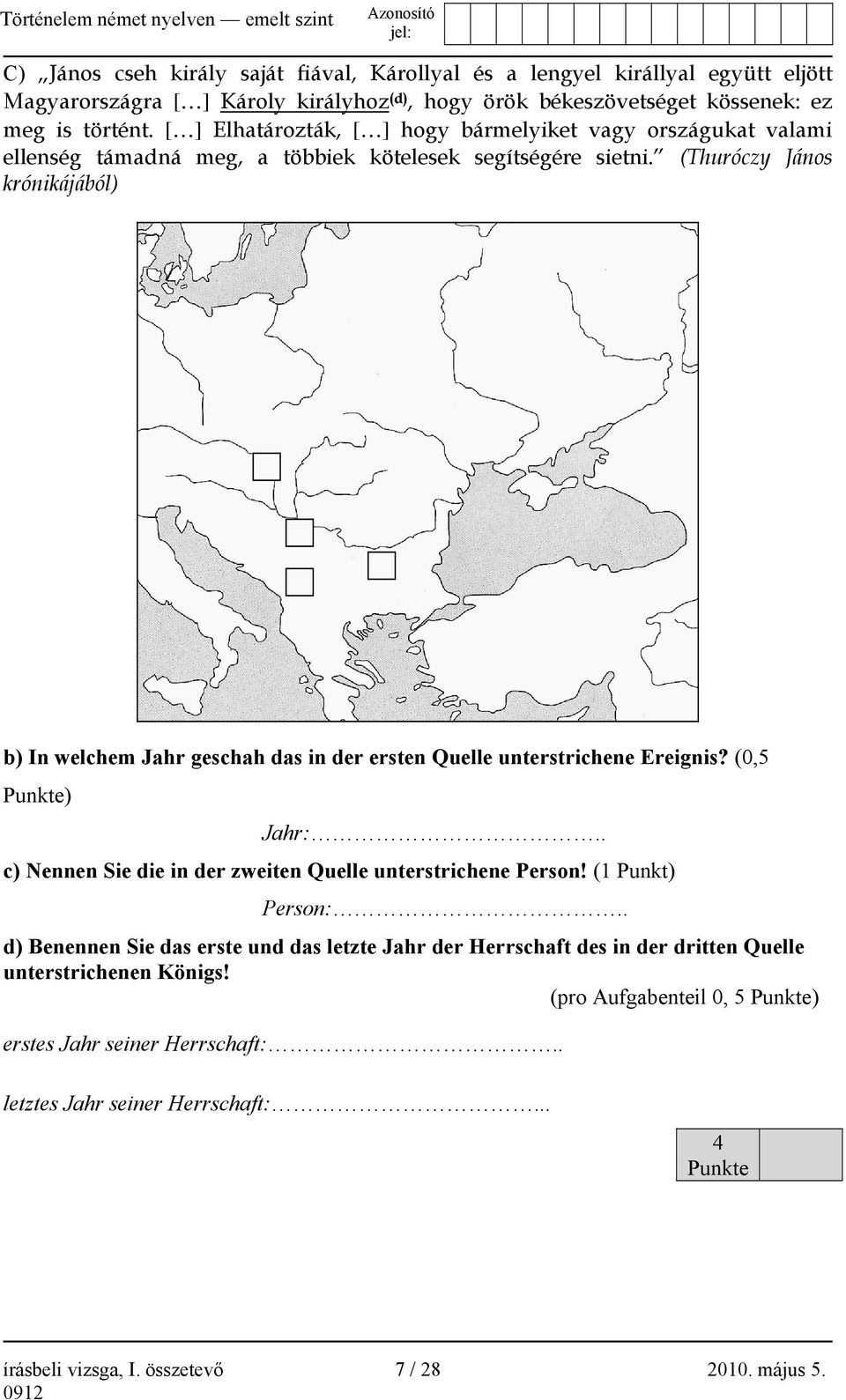 (Thuróczy János krónikájából) b) In welchem Jahr geschah das in der ersten Quelle unterstrichene Ereignis? (0,5 Punkte) Jahr:.. c) Nennen Sie die in der zweiten Quelle unterstrichene Person!