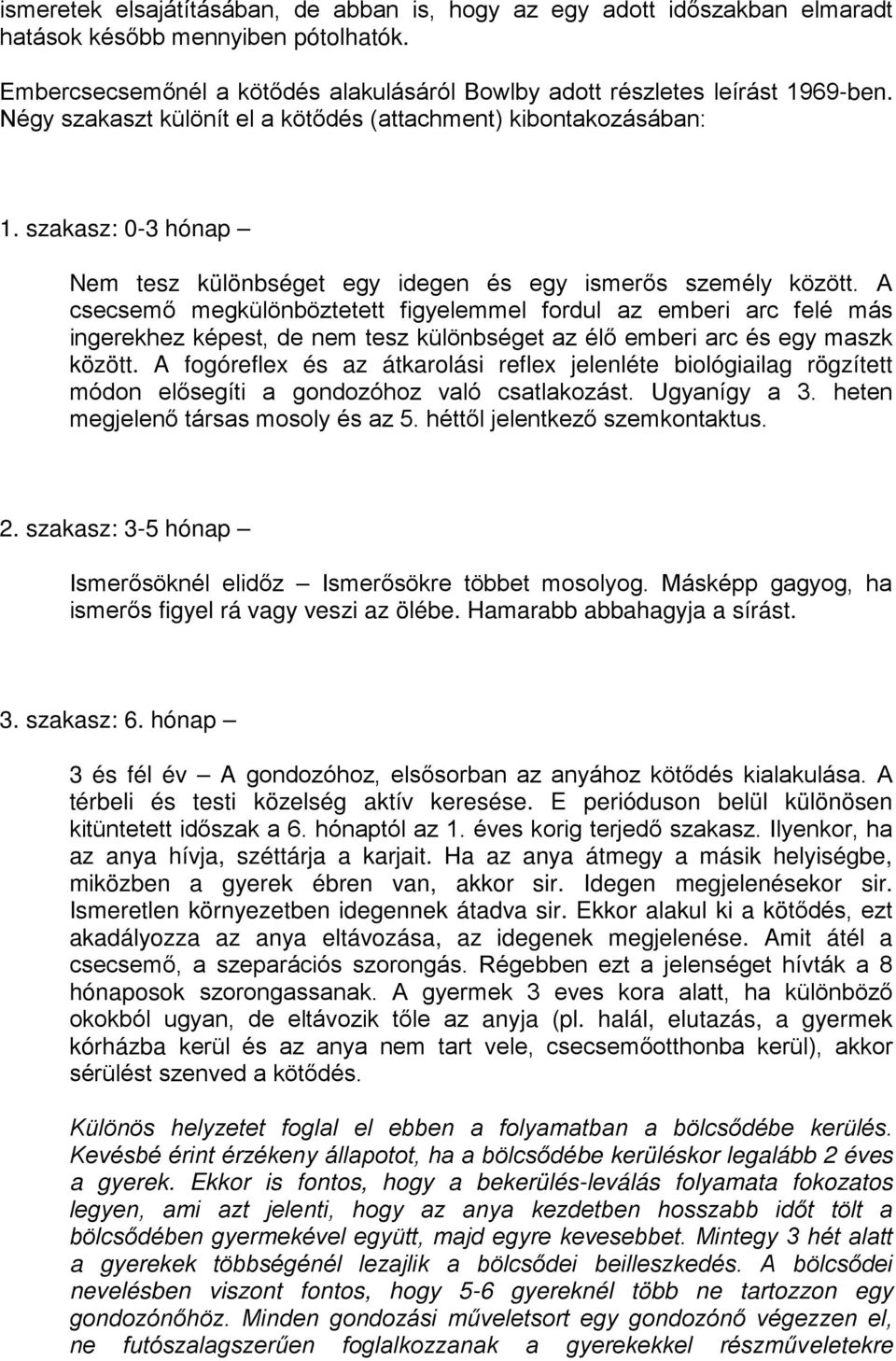 A csecsemő megkülönböztetett figyelemmel fordul az emberi arc felé más ingerekhez képest, de nem tesz különbséget az élő emberi arc és egy maszk között.