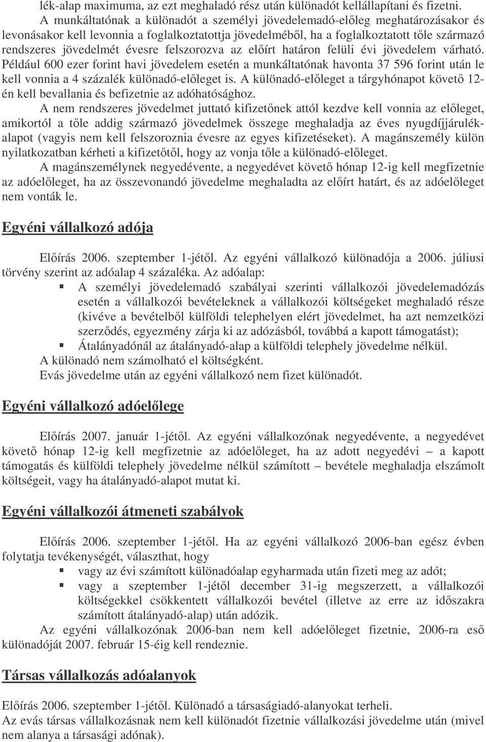 felszorozva az elírt határon felüli évi jövedelem várható. Például 600 ezer forint havi jövedelem esetén a munkáltatónak havonta 37 596 forint után le kell vonnia a 4 százalék különadó-elleget is.