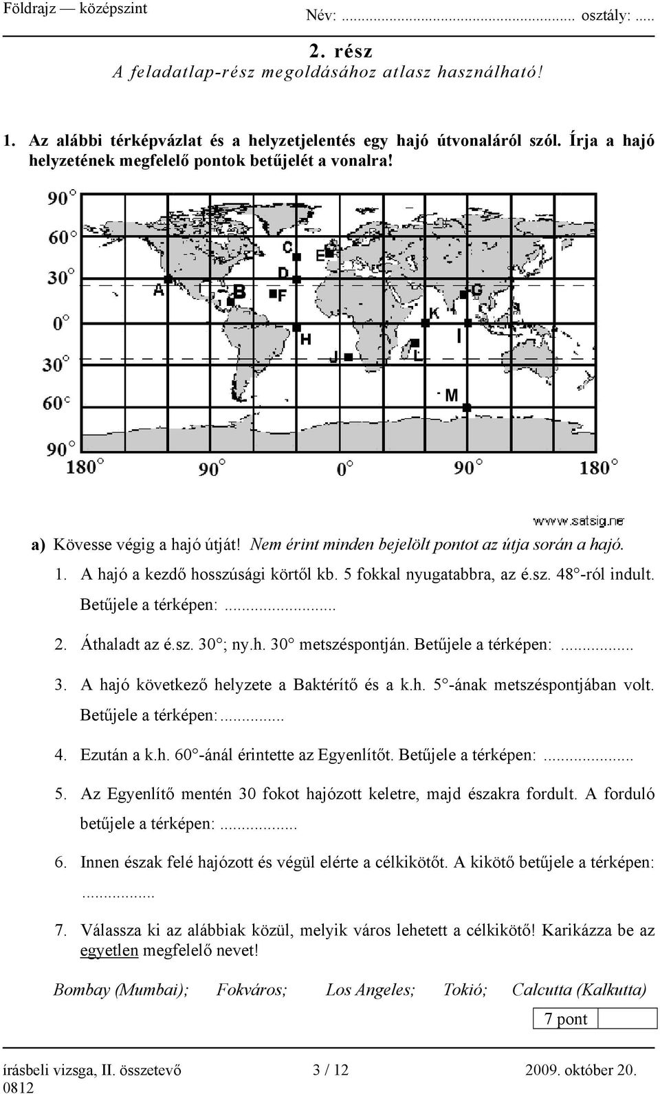 5 fokkal nyugatabbra, az é.sz. 48 -ról indult. Betűjele a térképen:... 2. Áthaladt az é.sz. 30 ; ny.h. 30 metszéspontján. Betűjele a térképen:... 3. A hajó következő helyzete a Baktérítő és a k.h. 5 -ának metszéspontjában volt.