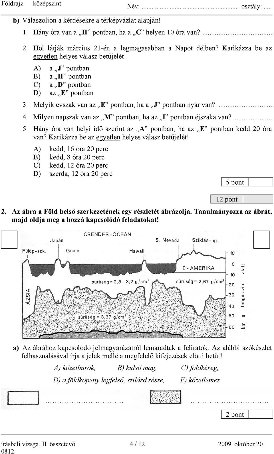 Milyen napszak van az M pontban, ha az I pontban éjszaka van?... 5. Hány óra van helyi idő szerint az A pontban, ha az E pontban kedd 20 óra van? Karikázza be az egyetlen helyes válasz betűjelét!