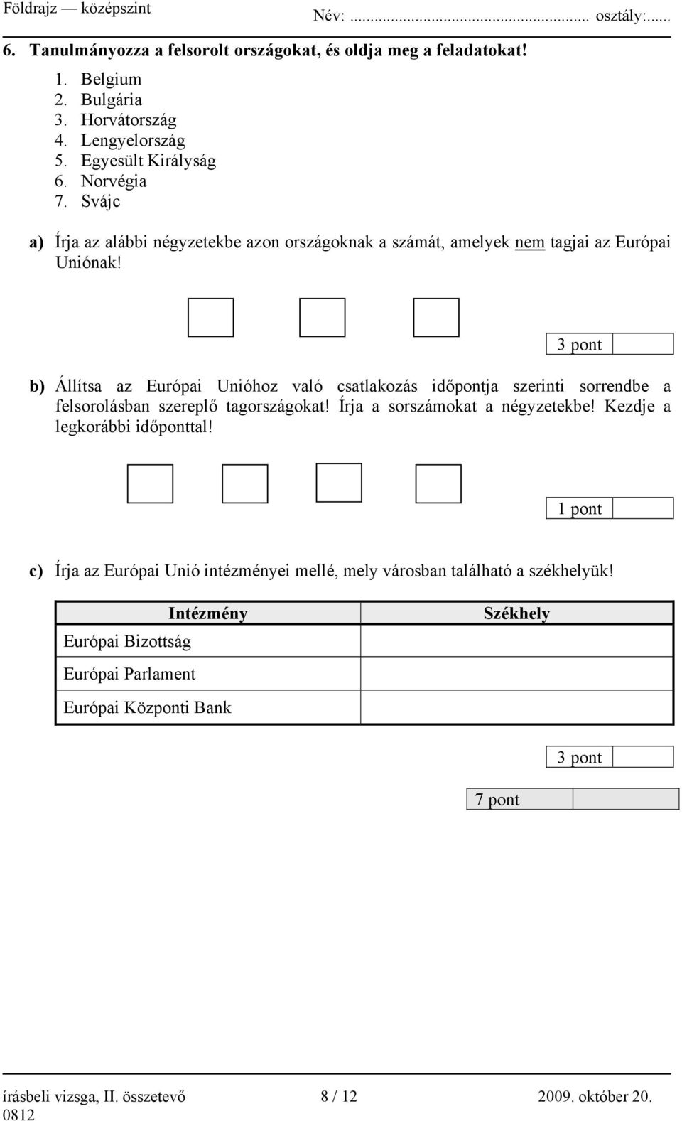 3 pont b) Állítsa az Európai Unióhoz való csatlakozás időpontja szerinti sorrendbe a felsorolásban szereplő tagországokat! Írja a sorszámokat a négyzetekbe!