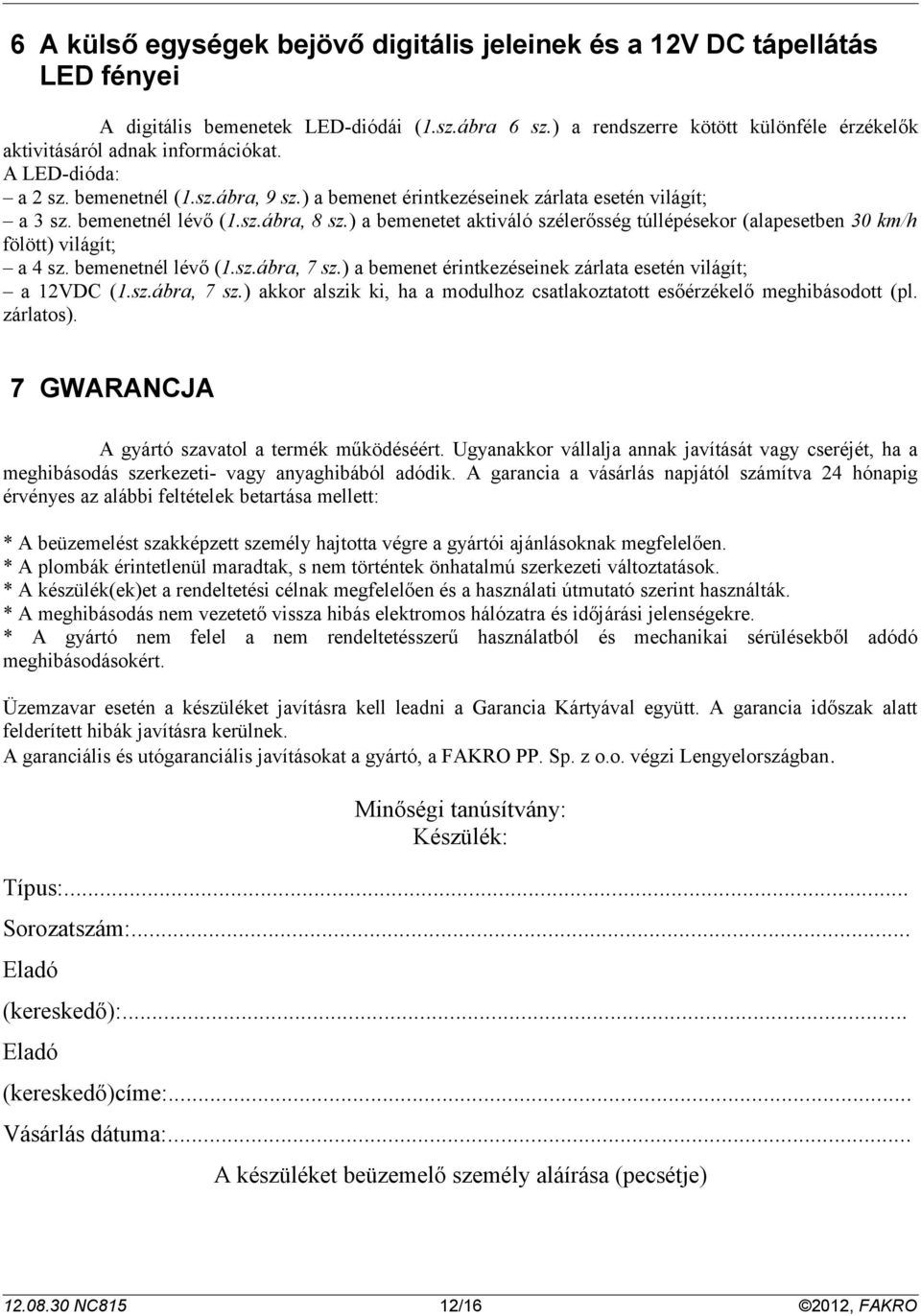 ) a bemenetet aktiváló szélerősség túllépésekor (alapesetben 0 km/h fölött) világít; a sz. bemenetnél lévő (.sz.ábra, 7 sz.