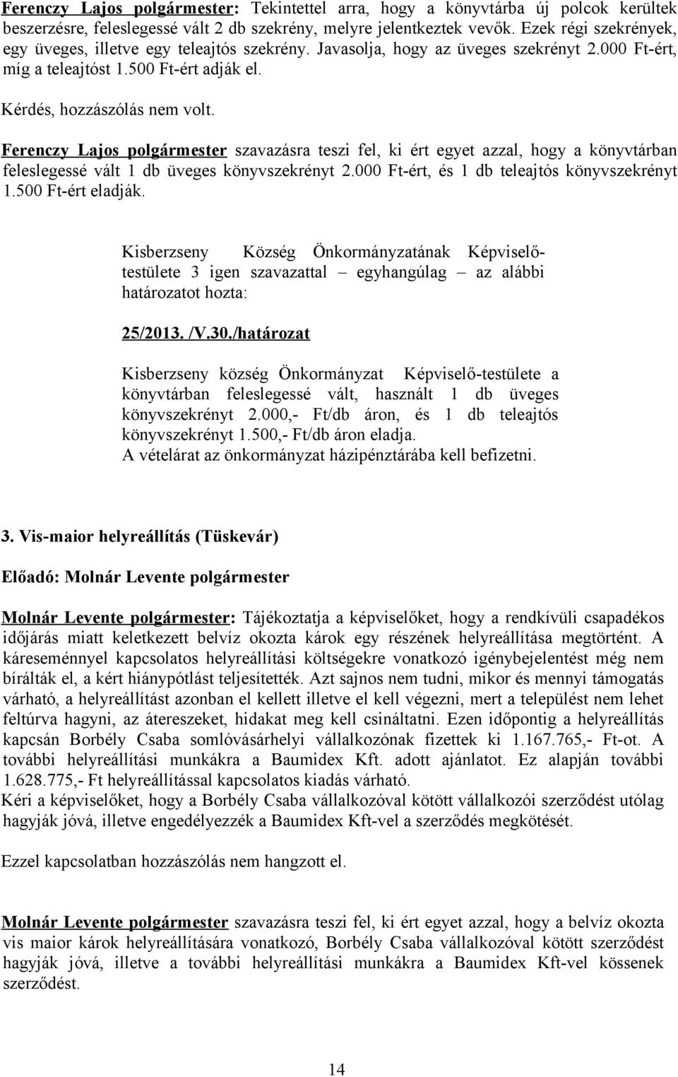 Ferenczy Lajos polgármester szavazásra teszi fel, ki ért egyet azzal, hogy a könyvtárban feleslegessé vált 1 db üveges könyvszekrényt 2.000 Ft-ért, és 1 db teleajtós könyvszekrényt 1.