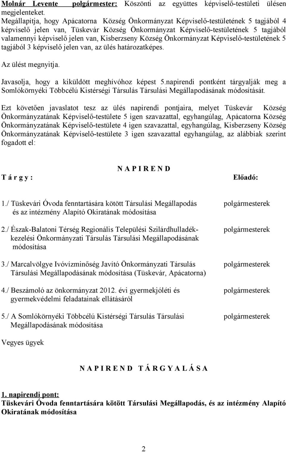 van, Kisberzseny Község Önkormányzat Képviselő-testületének 5 tagjából 3 képviselő jelen van, az ülés határozatképes. Az ülést megnyitja. Javasolja, hogy a kiküldött meghívóhoz képest 5.