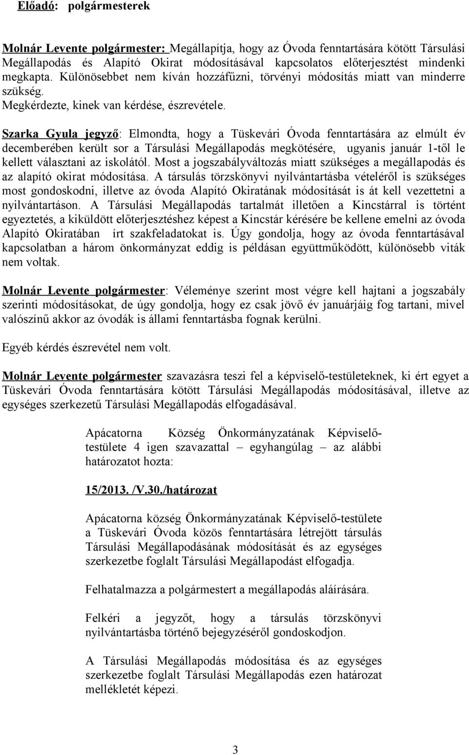 Szarka Gyula jegyző: Elmondta, hogy a Tüskevári Óvoda fenntartására az elmúlt év decemberében került sor a Társulási Megállapodás megkötésére, ugyanis január 1-től le kellett választani az iskolától.