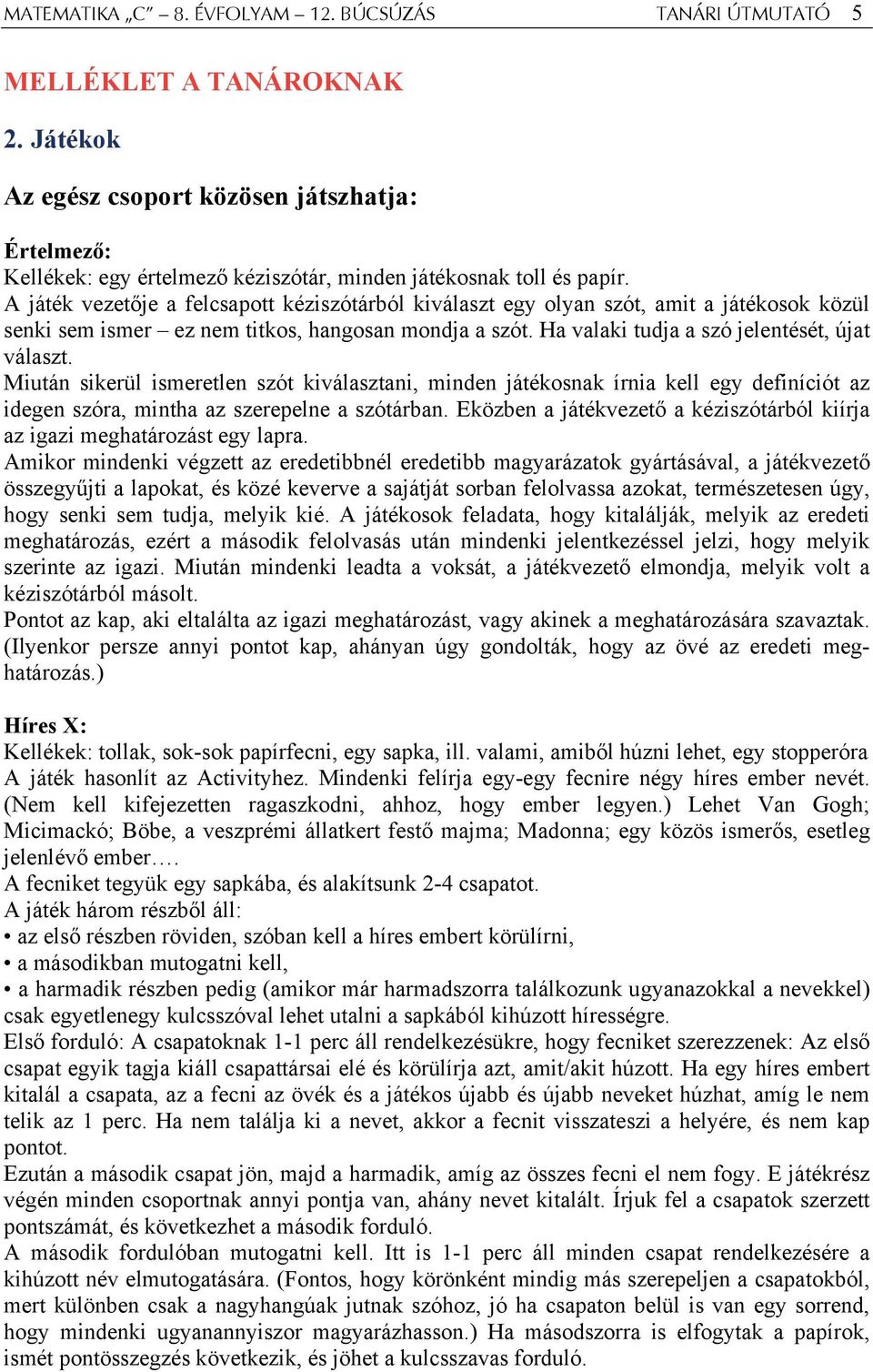 A játék vezetője a felcsapott kéziszótárból kiválaszt egy olyan szót, amit a játékosok közül senki sem ismer ez nem titkos, hangosan mondja a szót. Ha valaki tudja a szó jelentését, újat választ.