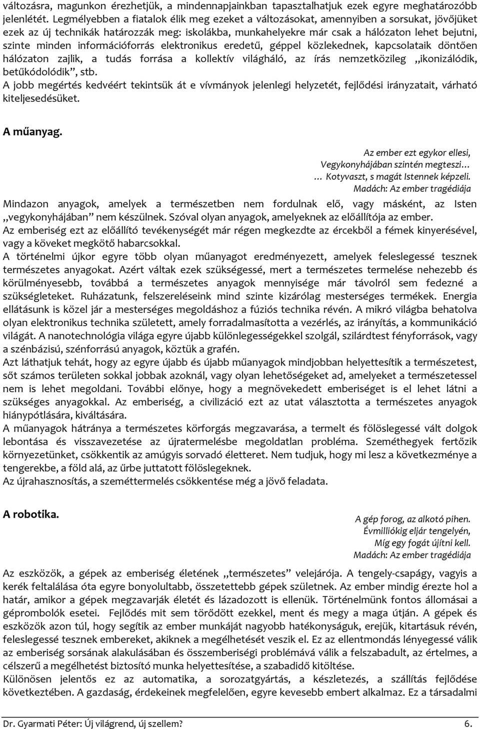 minden információforrás elektronikus eredetű, géppel közlekednek, kapcsolataik döntően hálózaton zajlik, a tudás forrása a kollektív világháló, az írás nemzetközileg ikonizálódik, betűkódolódik, stb.