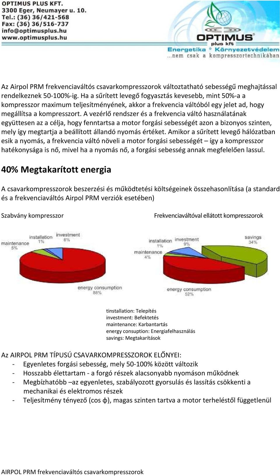 A vezérlő rendszer és a frekvencia váltó használatának együttesen az a célja, hogy fenntartsa a motor forgási sebességét azon a bizonyos szinten, mely így megtartja a beállított állandó nyomás