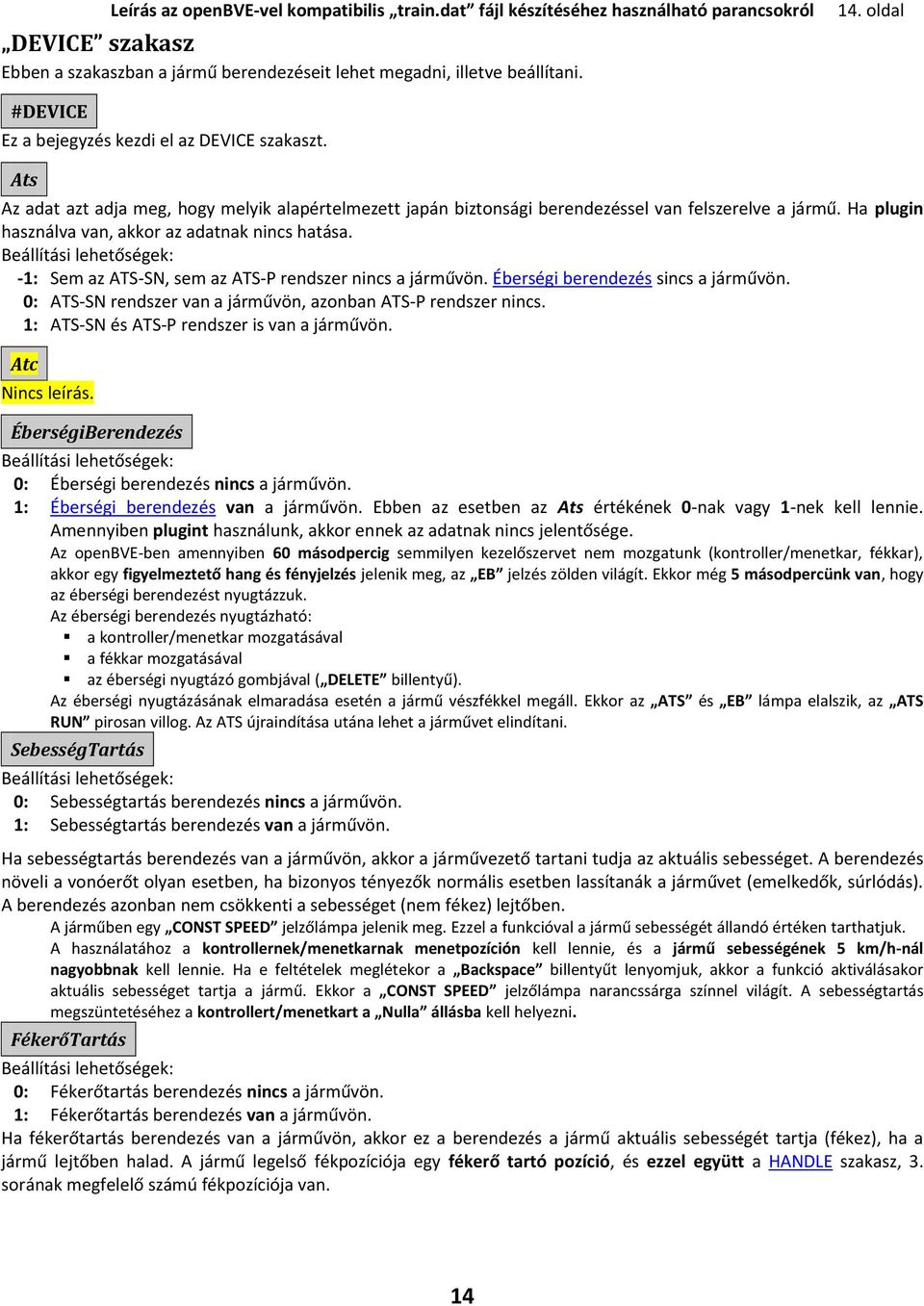 Ha plugin használva van, akkor az adatnak nincs hatása. Beállítási lehetőségek: -1: Sem az ATS-SN, sem az ATS-P rendszer nincs a járművön. Éberségi berendezés sincs a járművön.