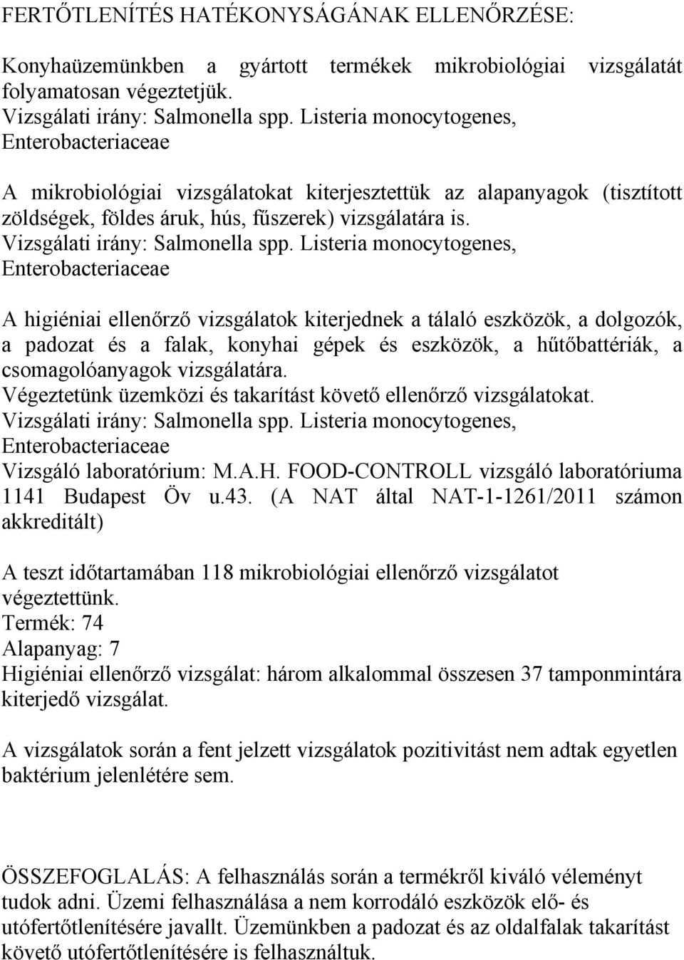 A higiéniai ellenőrző vizsgálatok kiterjednek a tálaló eszközök, a dolgozók, a padozat és a falak, konyhai gépek és eszközök, a hűtőbattériák, a csomagolóanyagok vizsgálatára.