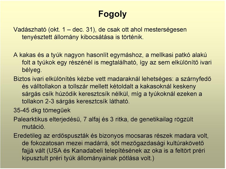 Biztos ivari elkülönítés kézbe vett madaraknál lehetséges: a szárnyfedő és válltollakon a tollszár mellett kétoldalt a kakasoknál keskeny sárgás csík húzódik keresztcsík nélkül, míg a tyúkoknál