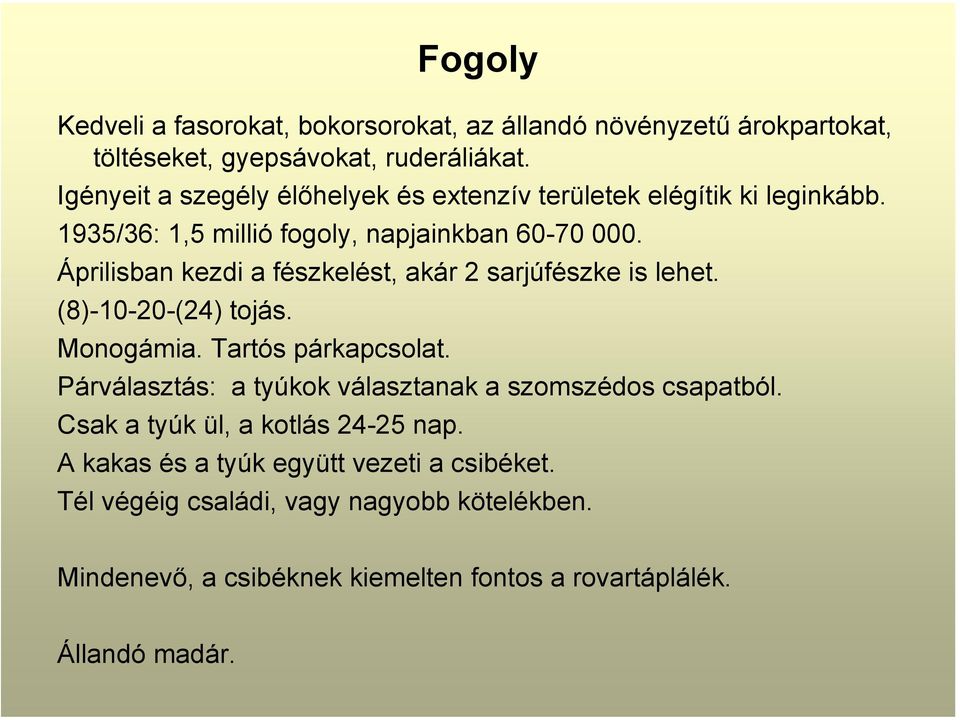 Áprilisban kezdi a fészkelést, akár 2 sarjúfészke is lehet. (8)-10-20-(24) tojás. Monogámia. Tartós párkapcsolat.