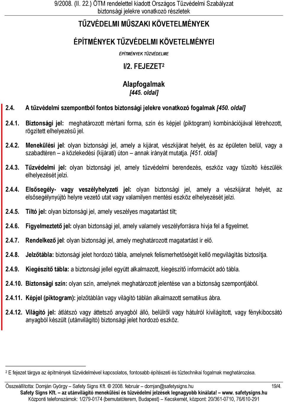 [451. oldal] 2.4.3. Tűzvédelmi jel: olyan biztonsági jel, amely tűzvédelmi berendezés, eszköz vagy tűzoltó készülék elhelyezését jelzi. 2.4.4. Elsősegély- vagy veszélyhelyzeti jel: olyan biztonsági jel, amely a vészkijárat helyét, az elsősegélynyújtó helyre vezető utat vagy valamilyen mentési eszköz elhelyezését jelzi.