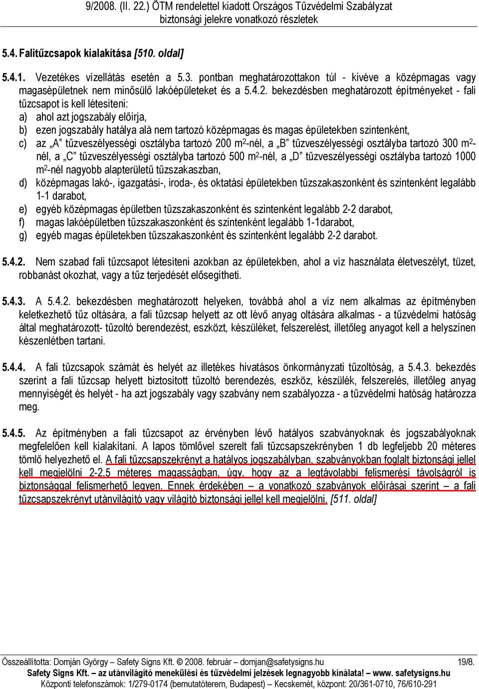 az A tűzveszélyességi osztályba tartozó 200 m 2 -nél, a B tűzveszélyességi osztályba tartozó 300 m 2 - nél, a C tűzveszélyességi osztályba tartozó 500 m 2 -nél, a D tűzveszélyességi osztályba tartozó