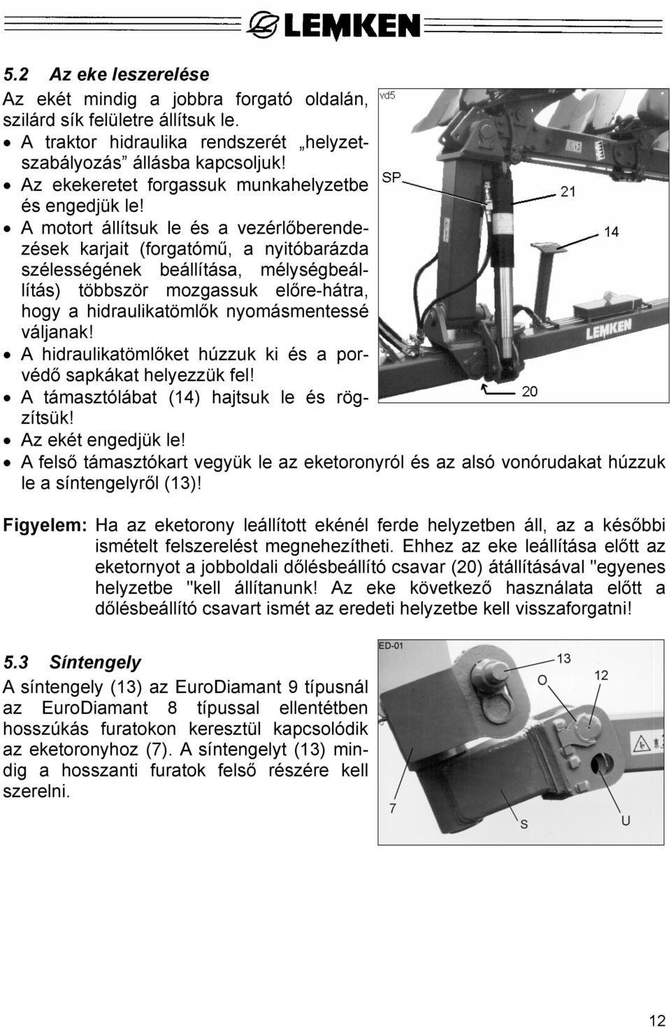 A motort állítsuk le és a vezérlőberendezések karjait (forgatómű, a nyitóbarázda szélességének beállítása, mélységbeállítás) többször mozgassuk előre-hátra, hogy a hidraulikatömlők nyomásmentessé