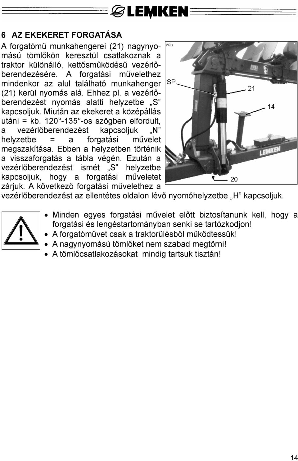 120-135 -os szögben elfordult, a vezérlőberendezést kapcsoljuk N helyzetbe = a forgatási művelet megszakítása. Ebben a helyzetben történik a visszaforgatás a tábla végén.