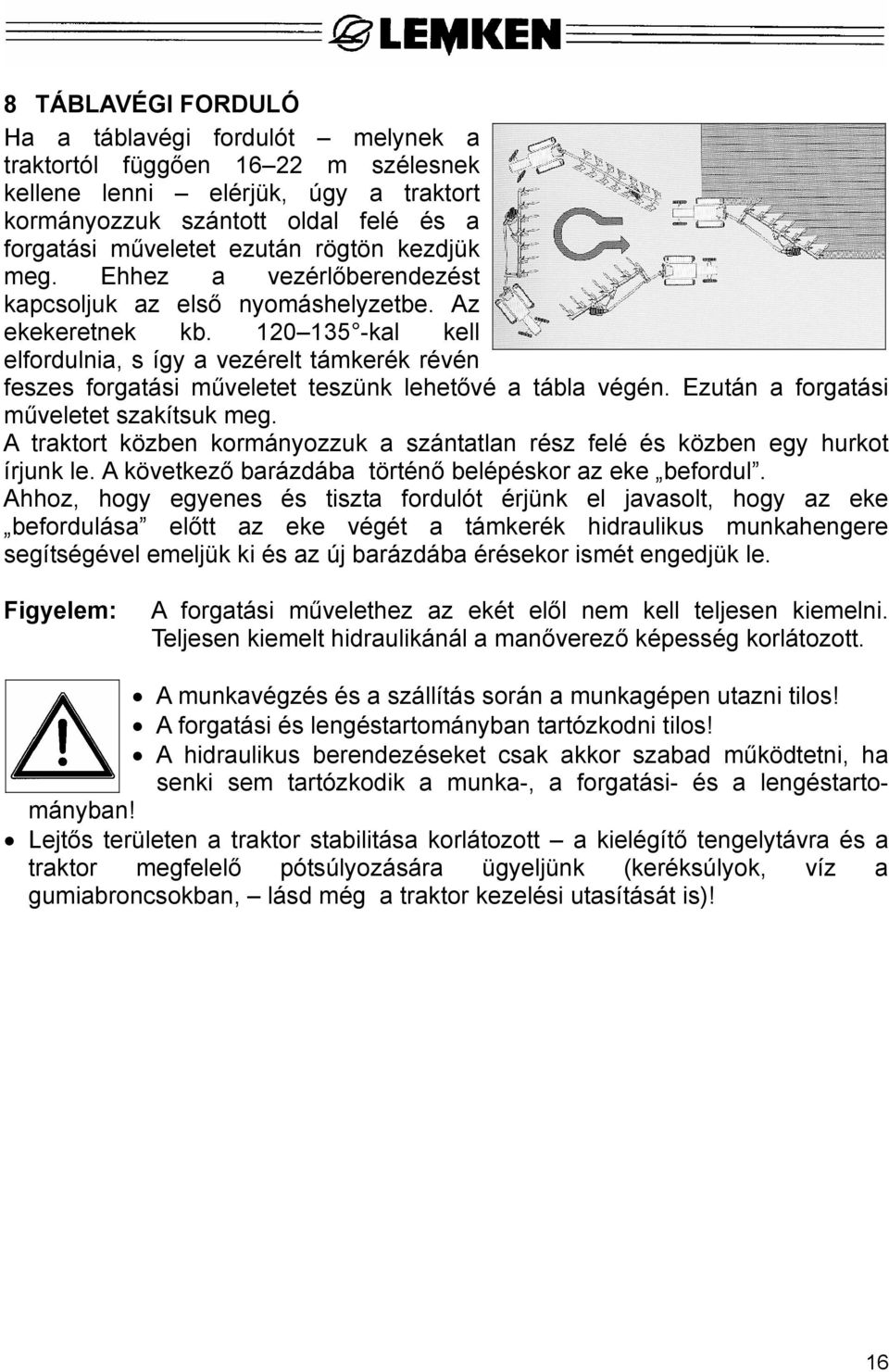 120 135 -kal kell elfordulnia, s így a vezérelt támkerék révén feszes forgatási műveletet teszünk lehetővé a tábla végén. Ezután a forgatási műveletet szakítsuk meg.