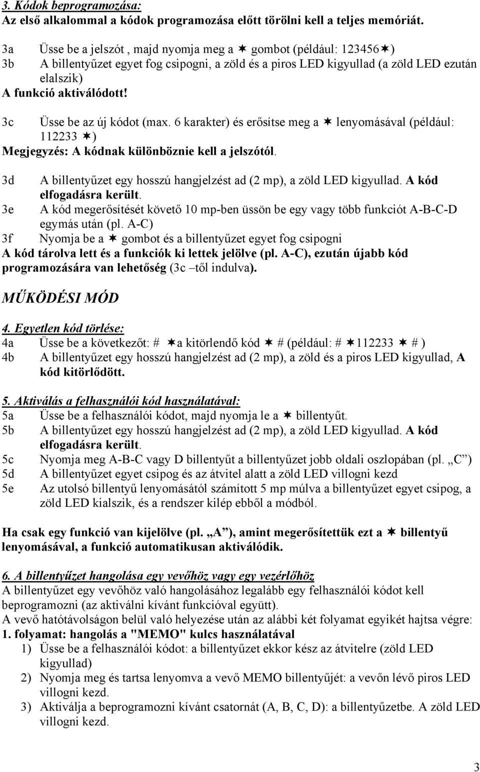 3c Üsse be az új kódot (max. 6 karakter) és erősítse meg a lenyomásával (például: 112233 ) Megjegyzés: A kódnak különböznie kell a jelszótól.