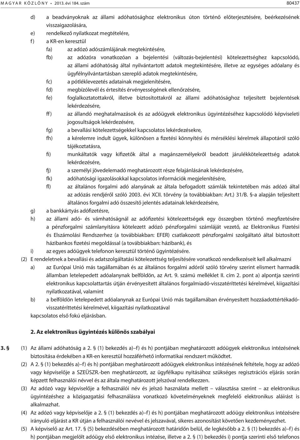 adózó adószámlájának megtekintésére, fb) az adózóra vonatkozóan a bejelentési (változás-bejelentési) kötelezettséghez kapcsolódó, az állami adóhatóság által nyilvántartott adatok megtekintésére,