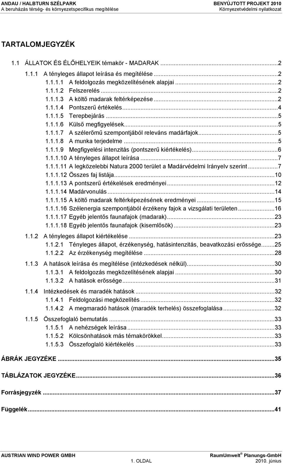 ..6 1.1.1.10 A tényleges állapot leírása...7 1.1.1.11 A legközelebbi Natura 2000 terület a Madárvédelmi Irányelv szerint...7 1.1.1.12 Összes faj listája...10 1.1.1.13 A pontszerű értékelések eredményei.