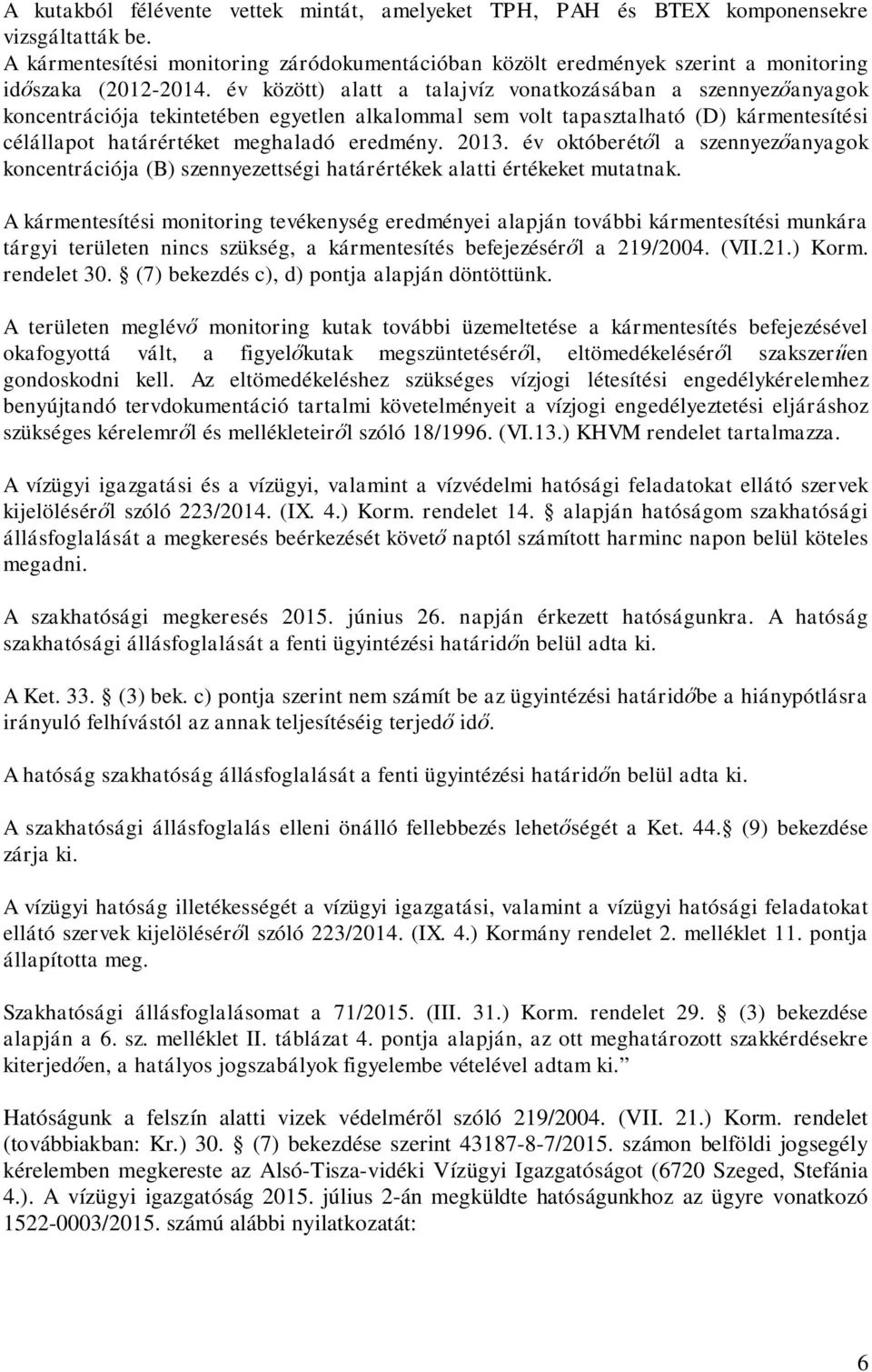 év között) alatt a talajvíz vonatkozásában a szennyez anyagok koncentrációja tekintetében egyetlen alkalommal sem volt tapasztalható (D) kármentesítési célállapot határértéket meghaladó eredmény.