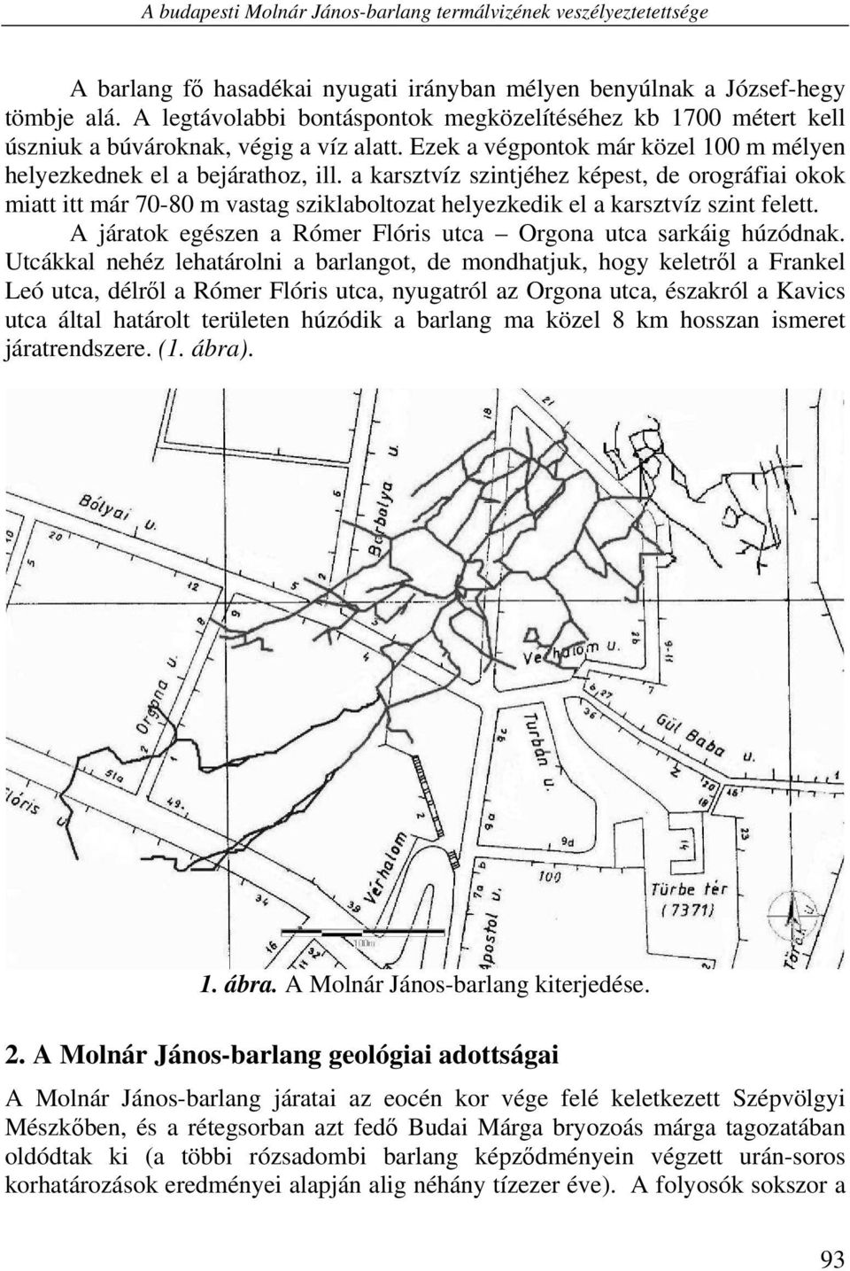 a karsztvíz szintjéhez képest, de orográfiai okok miatt itt már 70-80 m vastag sziklaboltozat helyezkedik el a karsztvíz szint felett.