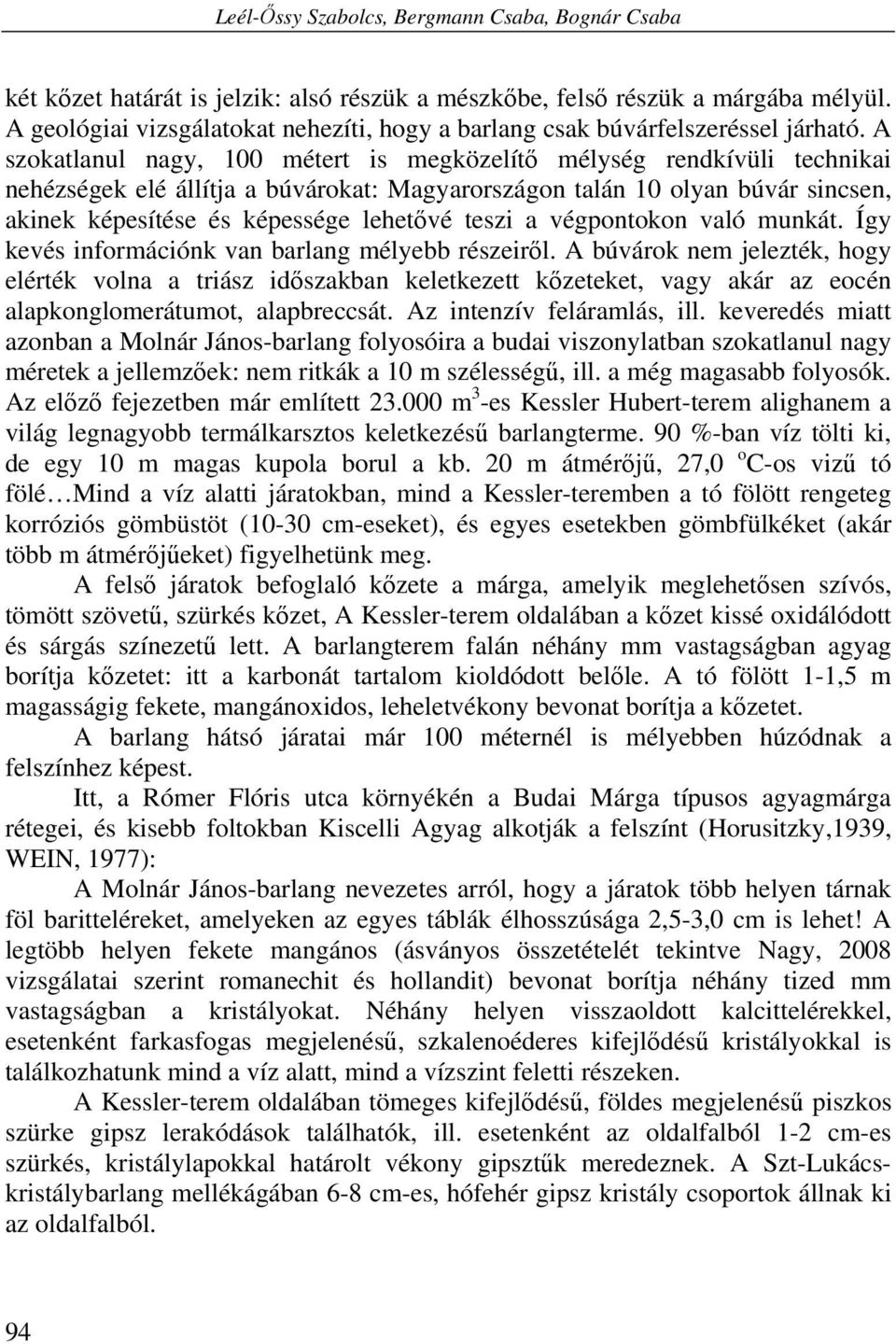 A szokatlanul nagy, 100 métert is megközelítő mélység rendkívüli technikai nehézségek elé állítja a búvárokat: Magyarországon talán 10 olyan búvár sincsen, akinek képesítése és képessége lehetővé