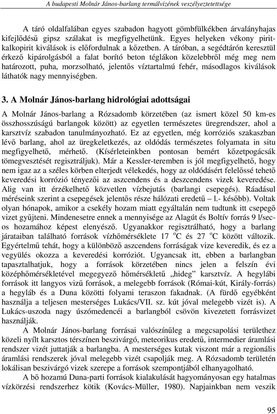 A táróban, a segédtárón keresztül érkező kipárolgásból a falat borító beton téglákon közelebbről még meg nem határozott, puha, morzsolható, jelentős víztartalmú fehér, másodlagos kiválások láthatók