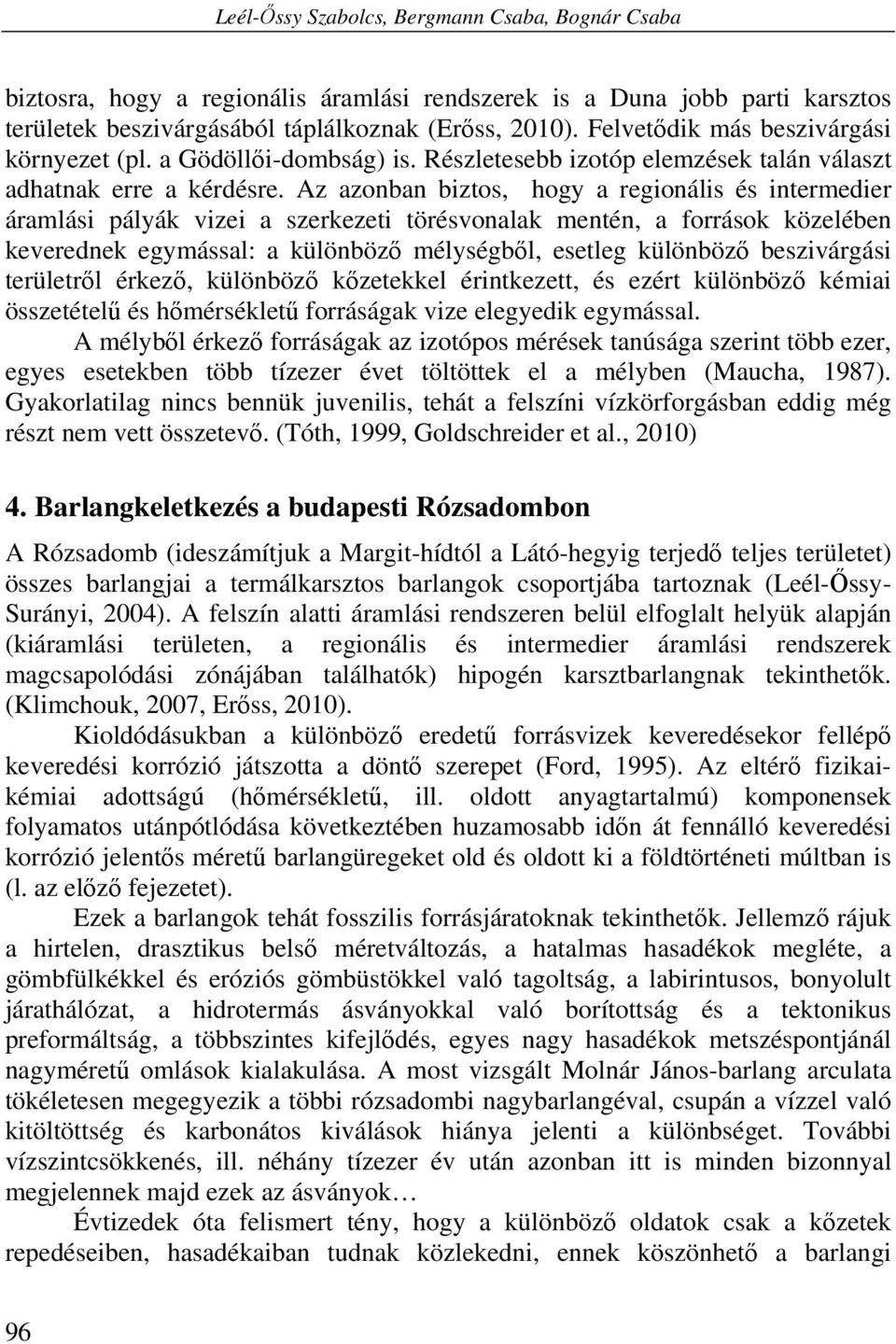 Az azonban biztos, hogy a regionális és intermedier áramlási pályák vizei a szerkezeti törésvonalak mentén, a források közelében keverednek egymással: a különböző mélységből, esetleg különböző