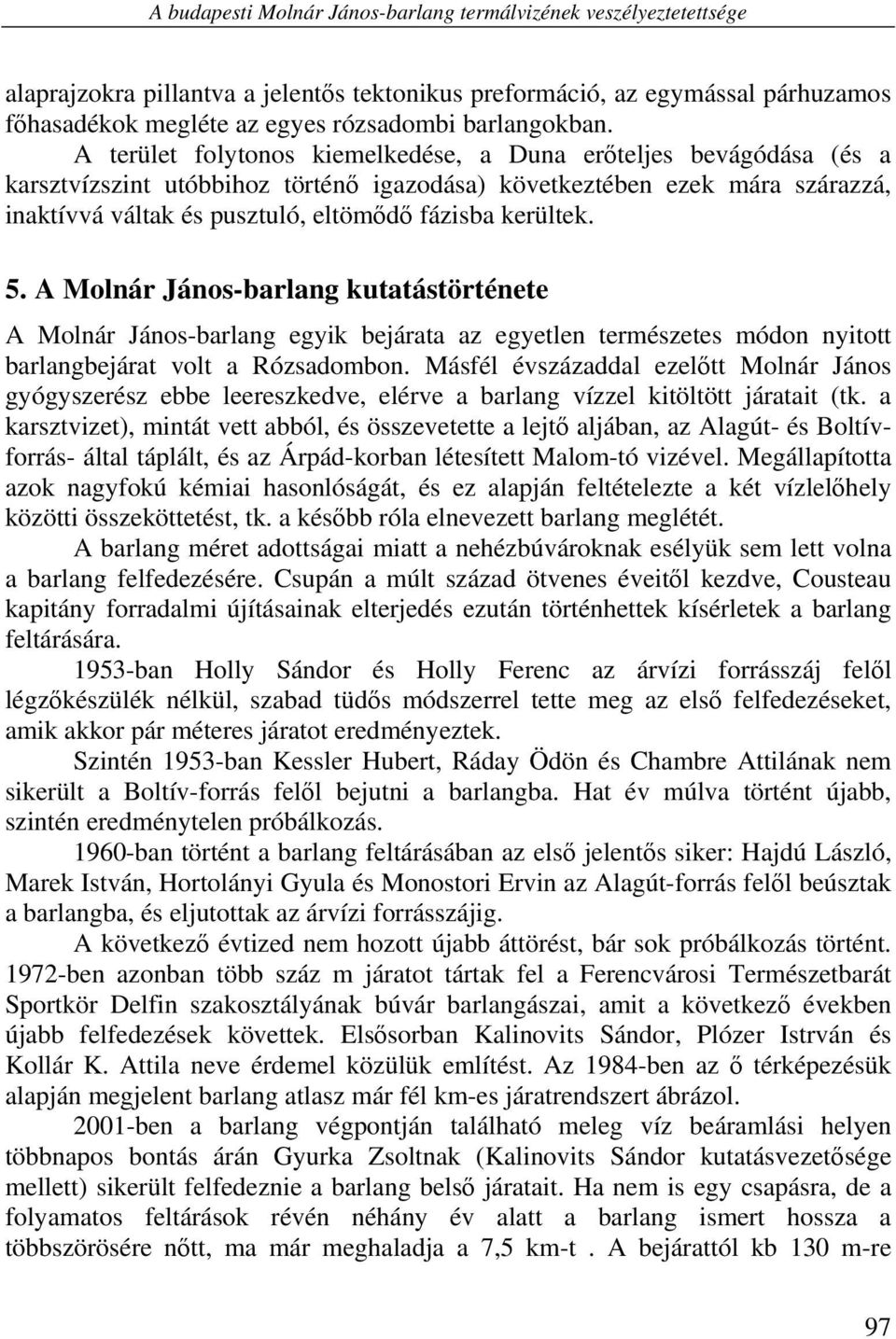 A terület folytonos kiemelkedése, a Duna erőteljes bevágódása (és a karsztvízszint utóbbihoz történő igazodása) következtében ezek mára szárazzá, inaktívvá váltak és pusztuló, eltömődő fázisba