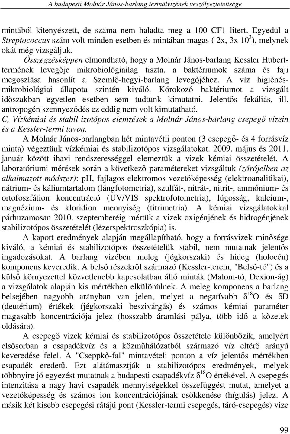 Összegzésképpen elmondható, hogy a Molnár János-barlang Kessler Huberttermének levegője mikrobiológiailag tiszta, a baktériumok száma és faji megoszlása hasonlít a Szemlő-hegyi-barlang levegőjéhez.