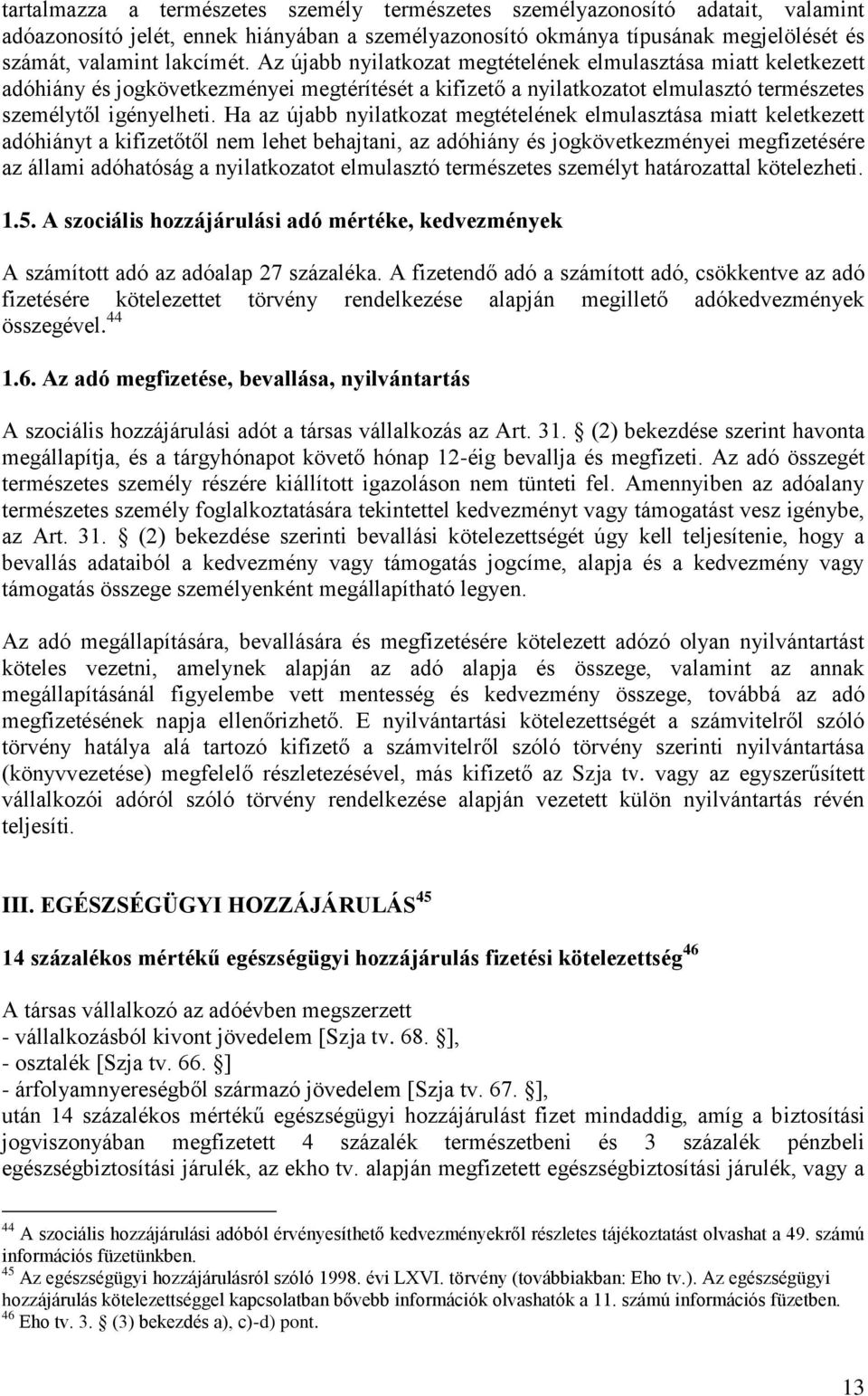 Ha az újabb nyilatkozat megtételének elmulasztása miatt keletkezett adóhiányt a kifizetőtől nem lehet behajtani, az adóhiány és jogkövetkezményei megfizetésére az állami adóhatóság a nyilatkozatot