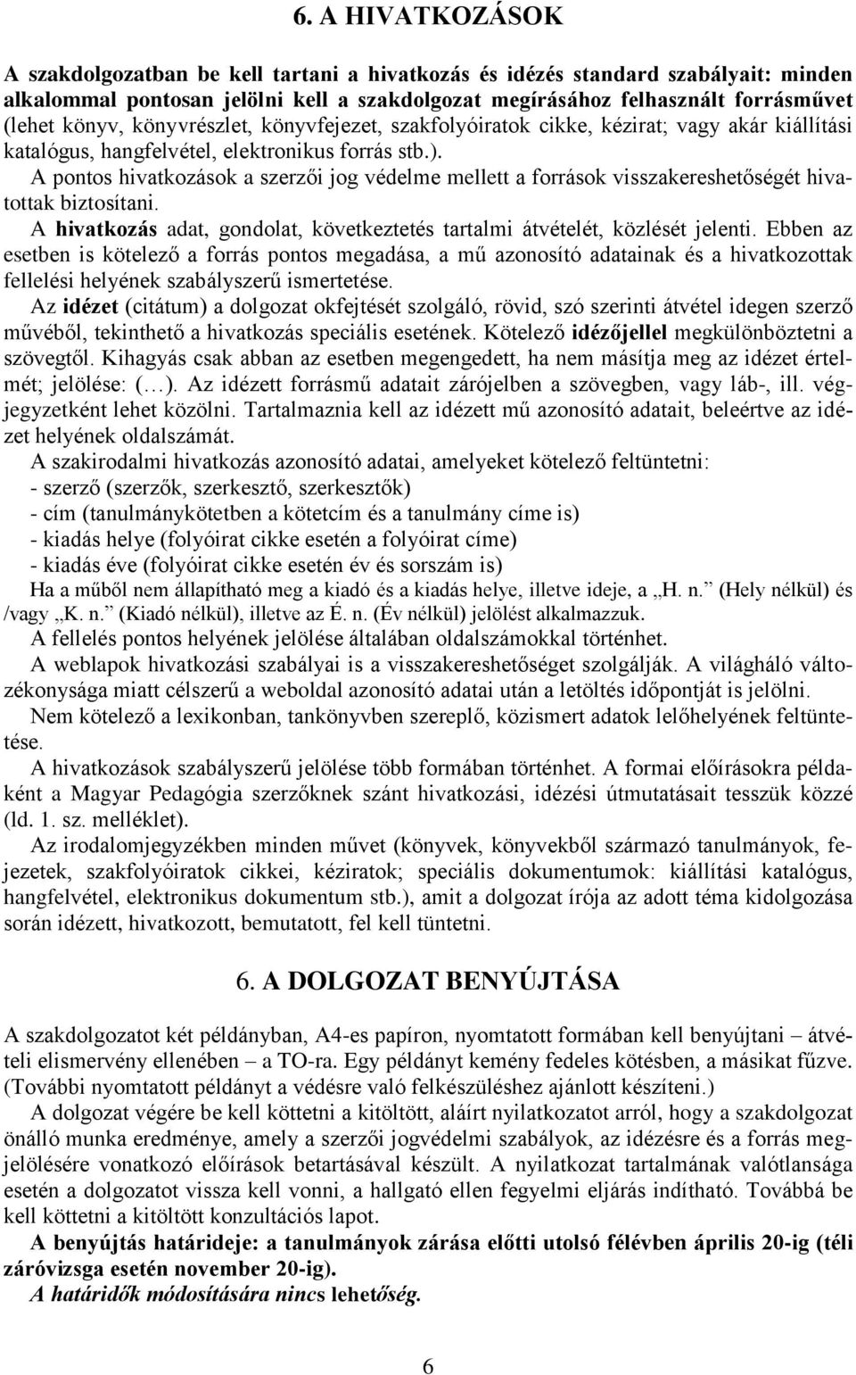 A pontos hivatkozások a szerzői jog védelme mellett a források visszakereshetőségét hivatottak biztosítani. A hivatkozás adat, gondolat, következtetés tartalmi átvételét, közlését jelenti.