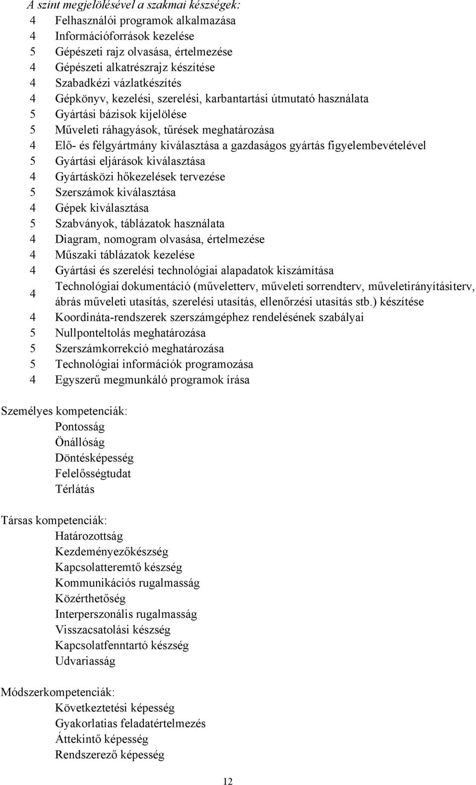 gazdaságos gyártás figyelembevételével 5 Gyártási eljárások kiválasztása 4 Gyártásközi hőkezelések tervezése 5 Szerszámok kiválasztása 4 Gépek kiválasztása 5 Szabványok, táblázatok használata 4