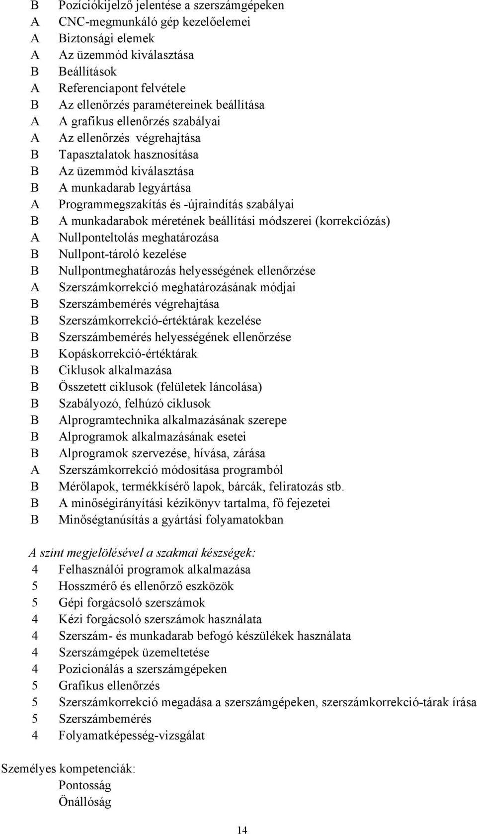 szabályai A munkadarabok méretének beállítási módszerei (korrekciózás) Nullponteltolás meghatározása Nullpont-tároló kezelése Nullpontmeghatározás helyességének ellenőrzése Szerszámkorrekció