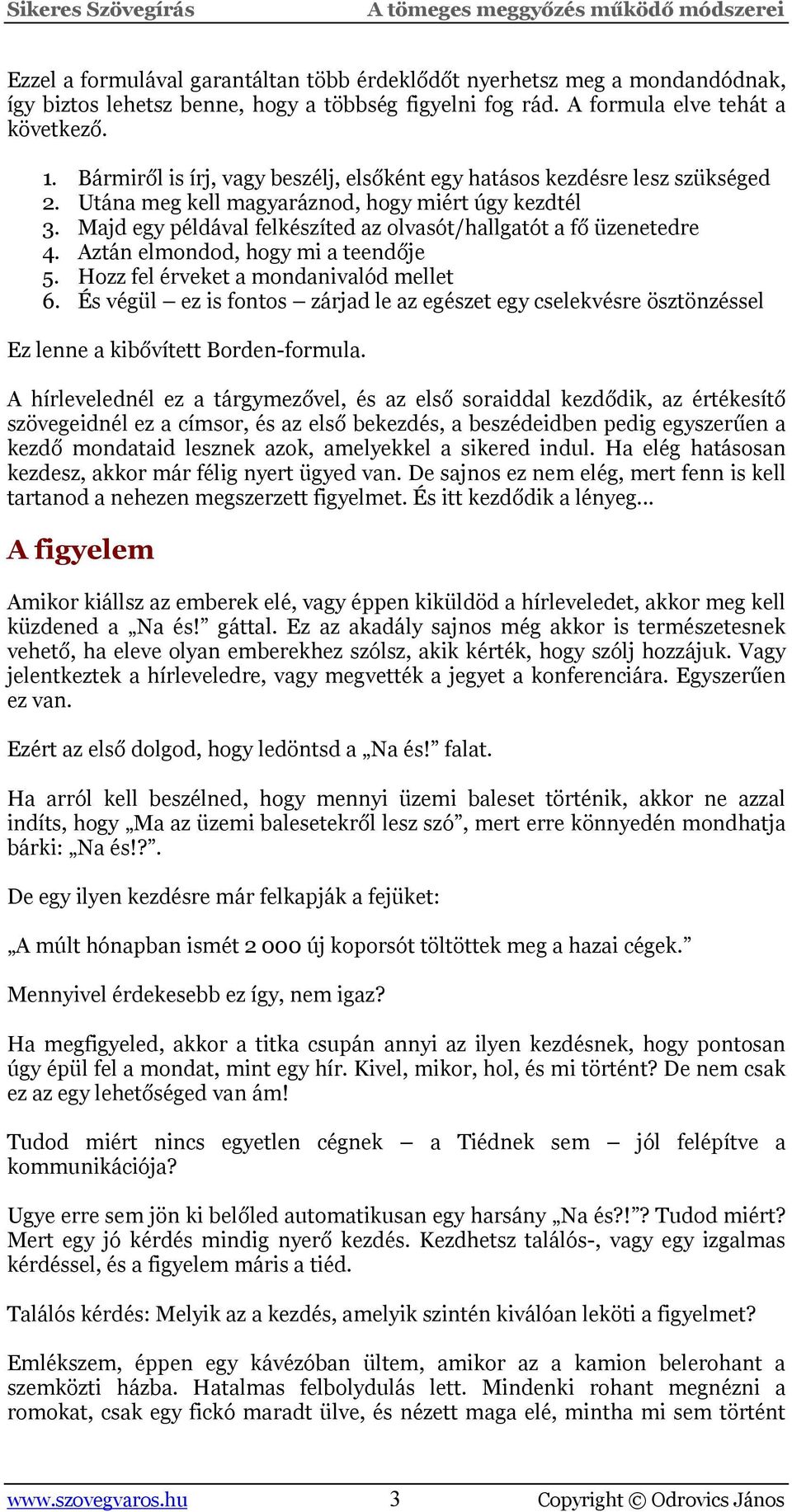 Majd egy példával felkészíted az olvasót/hallgatót a fő üzenetedre 4. Aztán elmondod, hogy mi a teendője 5. Hozz fel érveket a mondanivalód mellet 6.