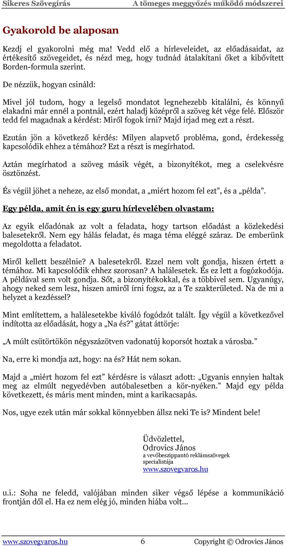 Először tedd fel magadnak a kérdést: Miről fogok írni? Majd írjad meg ezt a részt. Ezután jön a következő kérdés: Milyen alapvető probléma, gond, érdekesség kapcsolódik ehhez a témához?