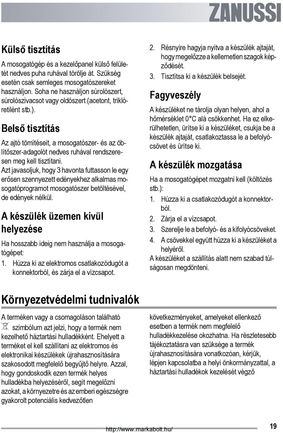 Belső tisztítás Az ajtó tömítéseit, a mosogatószer- és az öblítőszer-adagolót nedves ruhával rendszeresen meg kell tisztítani.