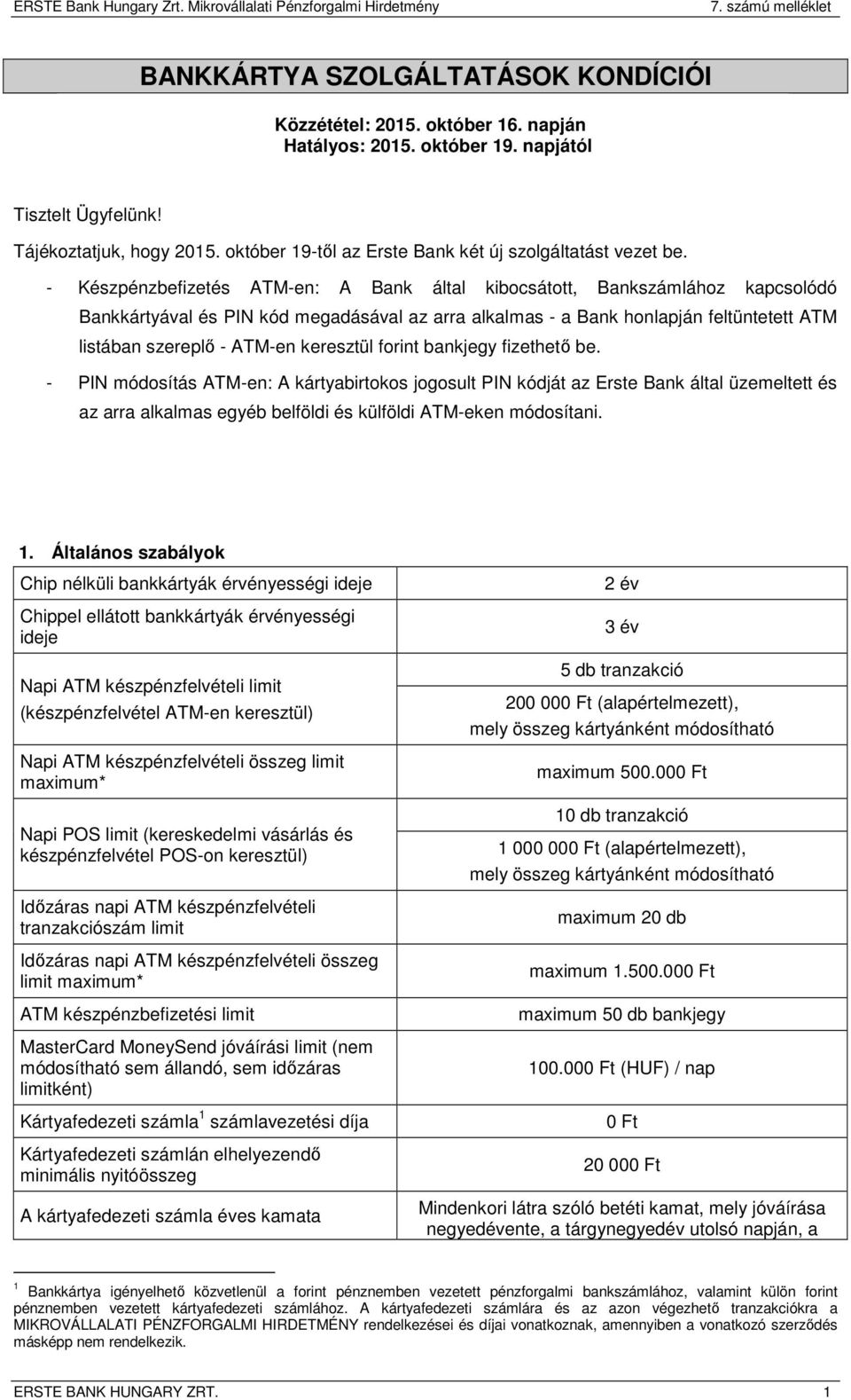 - Készpénzbefizetés ATM-en: A Bank által kibocsátott, Bankszámlához kapcsolódó Bankkártyával és PIN kód megadásával az arra alkalmas - a Bank honlapján feltüntetett ATM listában szereplő - ATM-en