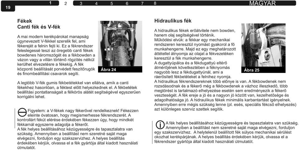 A fék központi beállítását porvédett feszítőrugók és finombeállítási csavarok segíti. A legtöbb V-fék gumis fékbetétekkel van ellátva, amik a canti fékekhez hasonlóan, a féktest előtt helyezkednek el.