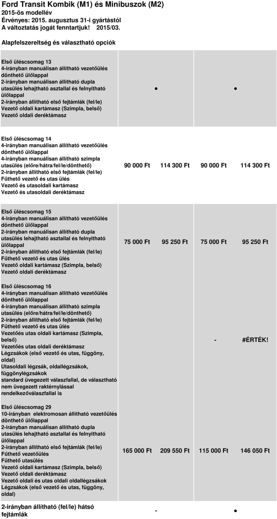 első fejtámlák (fel/le) Első üléscsomag 14 4irányban manuálisan állítható vezetőülés 4irányban manuálisan állítható szimpla utasülés (előre/hátra/fel/le/dönthető) 2irányban állítható első fejtámlák