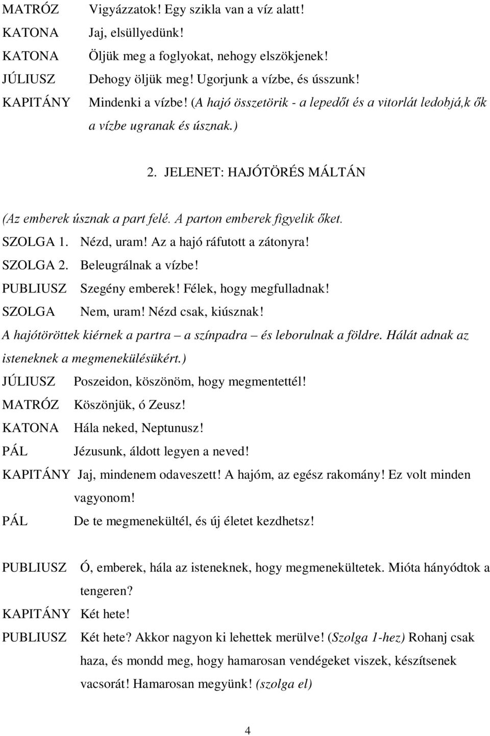 SZOLGA 1. Nézd, uram! Az a hajó ráfutott a zátonyra! SZOLGA 2. Beleugrálnak a vízbe! PUBLIUSZ Szegény emberek! Félek, hogy megfulladnak! SZOLGA Nem, uram! Nézd csak, kiúsznak!