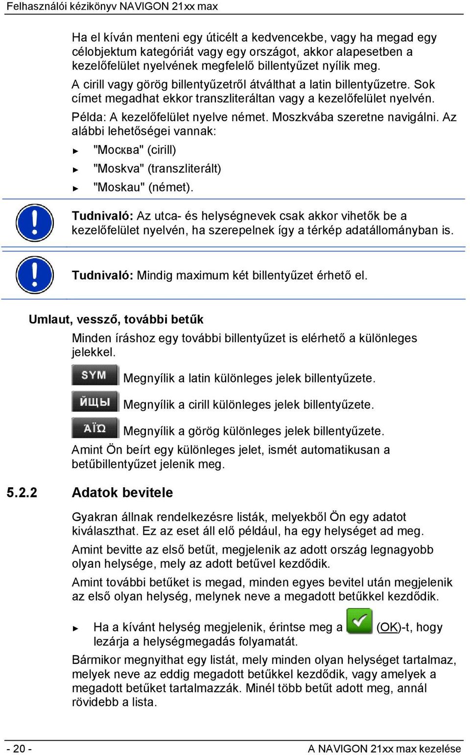 Moszkvába szeretne navigálni. Az alábbi lehetőségei vannak: "Москва" (cirill) "Moskva" (transzliterált) "Moskau" (német).