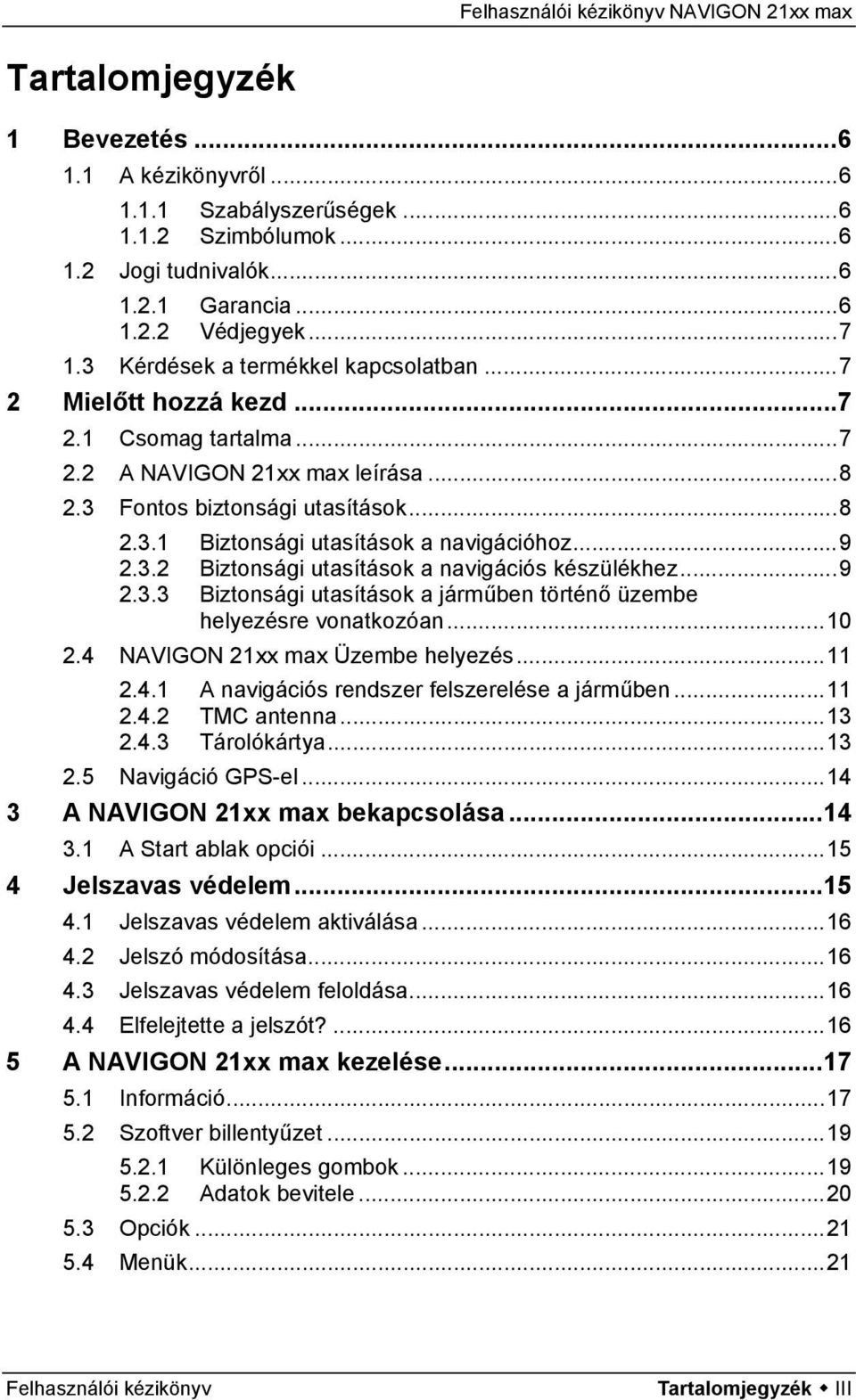 ..9 2.3.2 Biztonsági utasítások a navigációs készülékhez...9 2.3.3 Biztonsági utasítások a járműben történő üzembe helyezésre vonatkozóan...10 2.4 NAVIGON 21xx max Üzembe helyezés...11 2.4.1 A navigációs rendszer felszerelése a járműben.