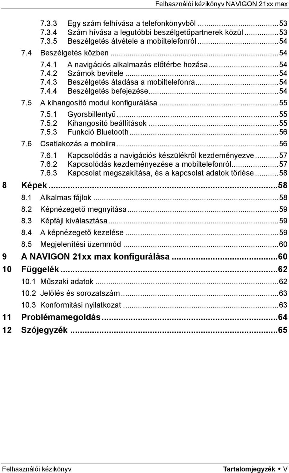 ..55 7.5.3 Funkció Bluetooth...56 7.6 Csatlakozás a mobilra...56 7.6.1 Kapcsolódás a navigációs készülékről kezdeményezve...57 7.6.2 Kapcsolódás kezdeményezése a mobiltelefonról...57 7.6.3 Kapcsolat megszakítása, és a kapcsolat adatok törlése.