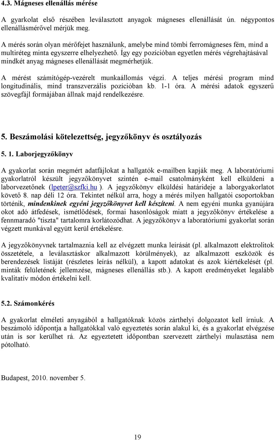 Így egy pozícióban egyetlen mérés végrehajtásával mindkét anyag mágneses ellenállását megmérhetjük. A mérést számítógép-vezérelt munkaállomás végzi.