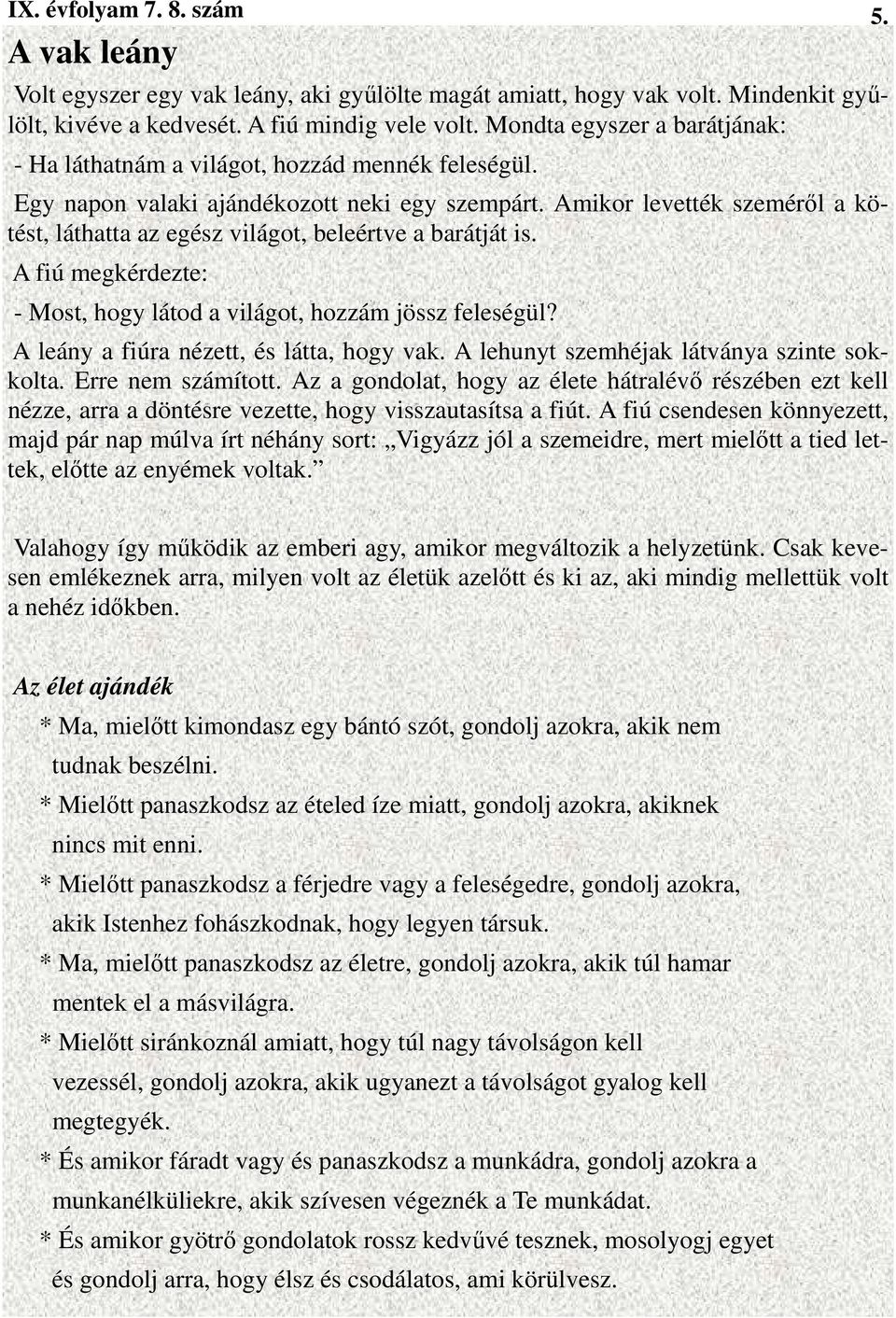 Amikor levették szemérıl a kötést, láthatta az egész világot, beleértve a barátját is. A fiú megkérdezte: - Most, hogy látod a világot, hozzám jössz feleségül?