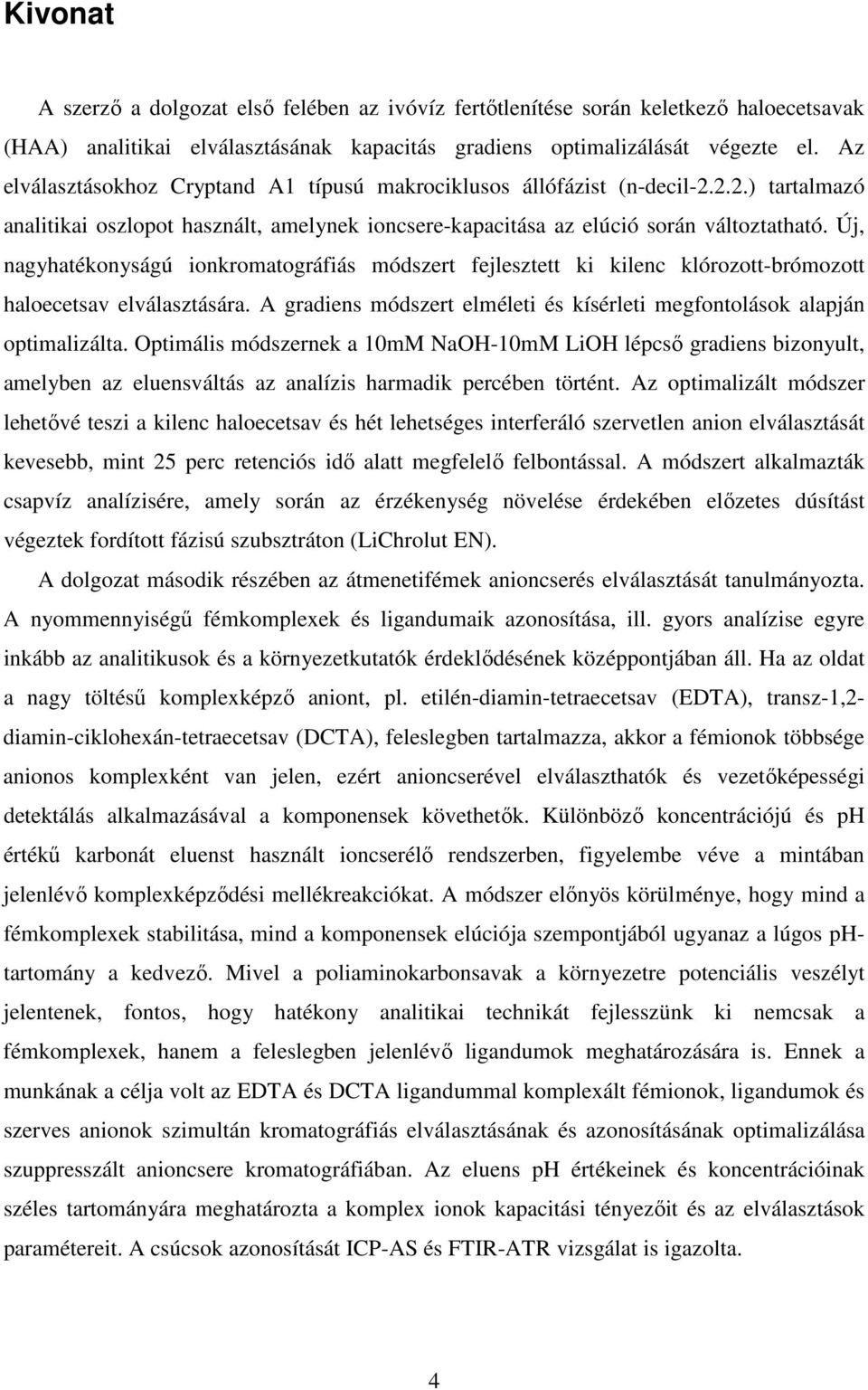 Új, nagyhatékonyságú ionkromatográfiás módszert fejlesztett ki kilenc klórozott-brómozott haloecetsav elválasztására. A gradiens módszert elméleti és kísérleti megfontolások alapján optimalizálta.