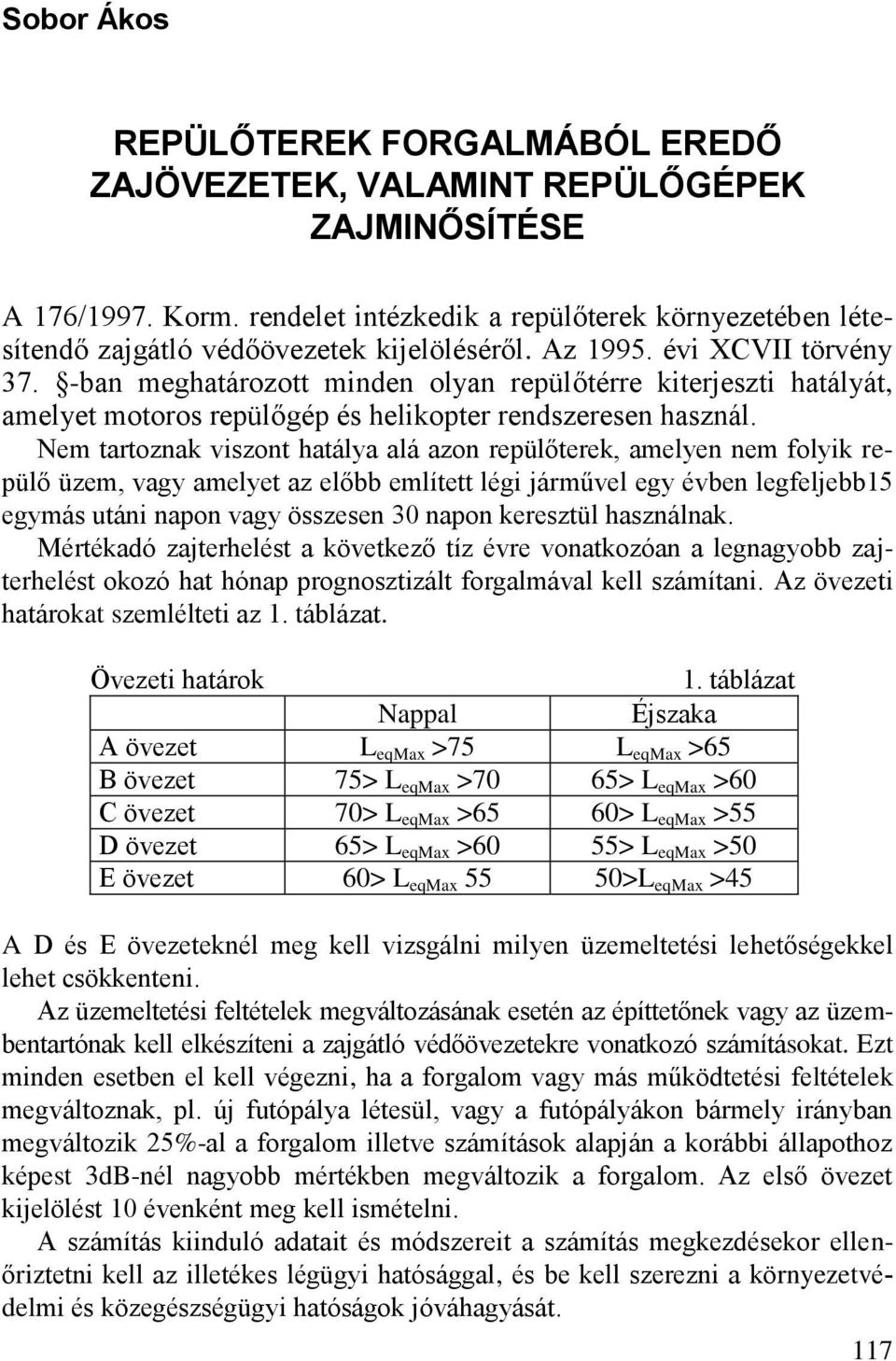 Nem tartoznak viszont hatálya alá azon repülőterek, amelyen nem folyik repülő üzem, vagy amelyet az előbb említett légi járművel egy évben legfeljebb15 egymás utáni napon vagy összesen 30 napon